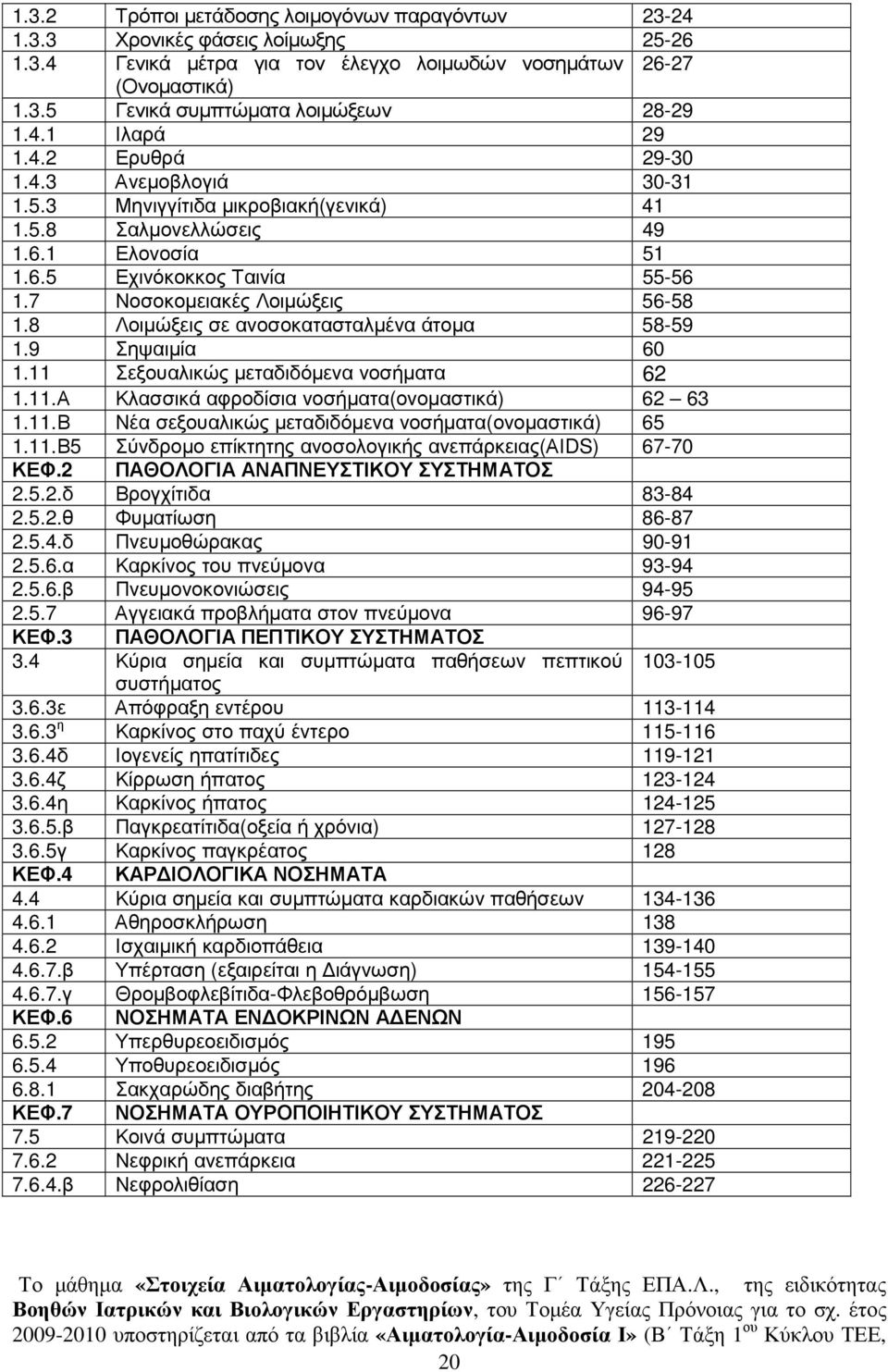 7 Νοσοκοµειακές Λοιµώξεις 56-58 1.8 Λοιµώξεις σε ανοσοκατασταλµένα άτοµα 58-59 1.9 Σηψαιµία 60 1.11 Σεξουαλικώς µεταδιδόµενα νοσήµατα 62 1.11.Α Κλασσικά αφροδίσια νοσήµατα(ονοµαστικά) 62 63 1.11.Β Νέα σεξουαλικώς µεταδιδόµενα νοσήµατα(ονοµαστικά) 65 1.