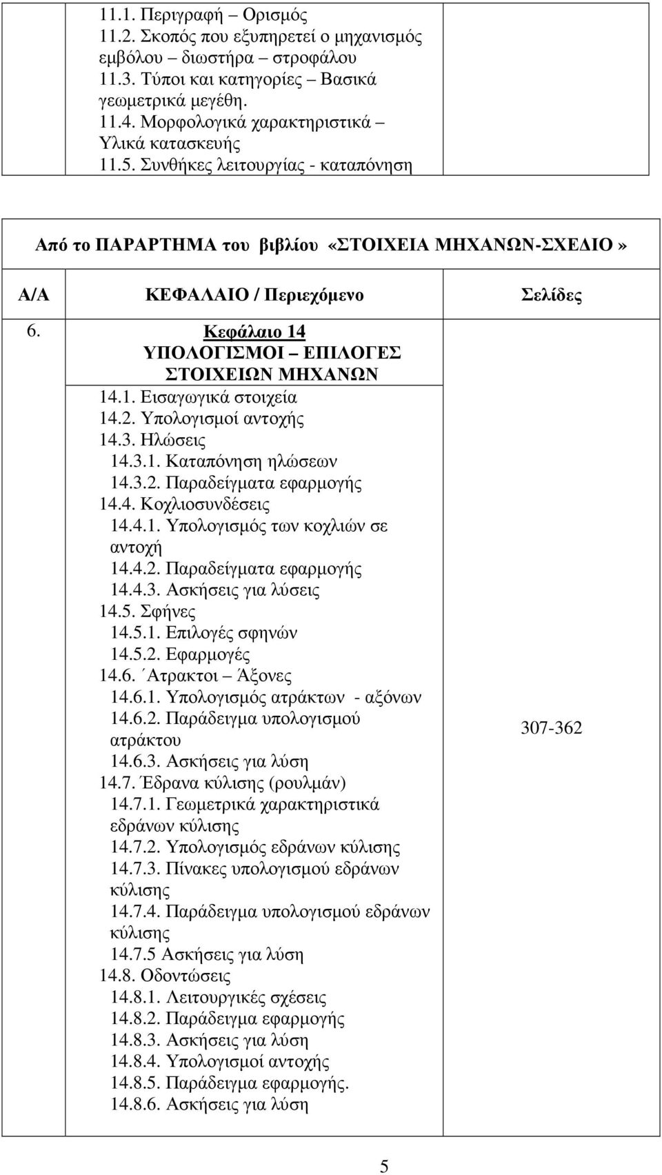 2. Υπολογισµοί αντοχής 14.3. Ηλώσεις 14.3.1. Καταπόνηση ηλώσεων 14.3.2. Παραδείγµατα εφαρµογής 14.4. Κοχλιοσυνδέσεις 14.4.1. Υπολογισµός των κοχλιών σε αντοχή 14.4.2. Παραδείγµατα εφαρµογής 14.4.3. Ασκήσεις για λύσεις 14.