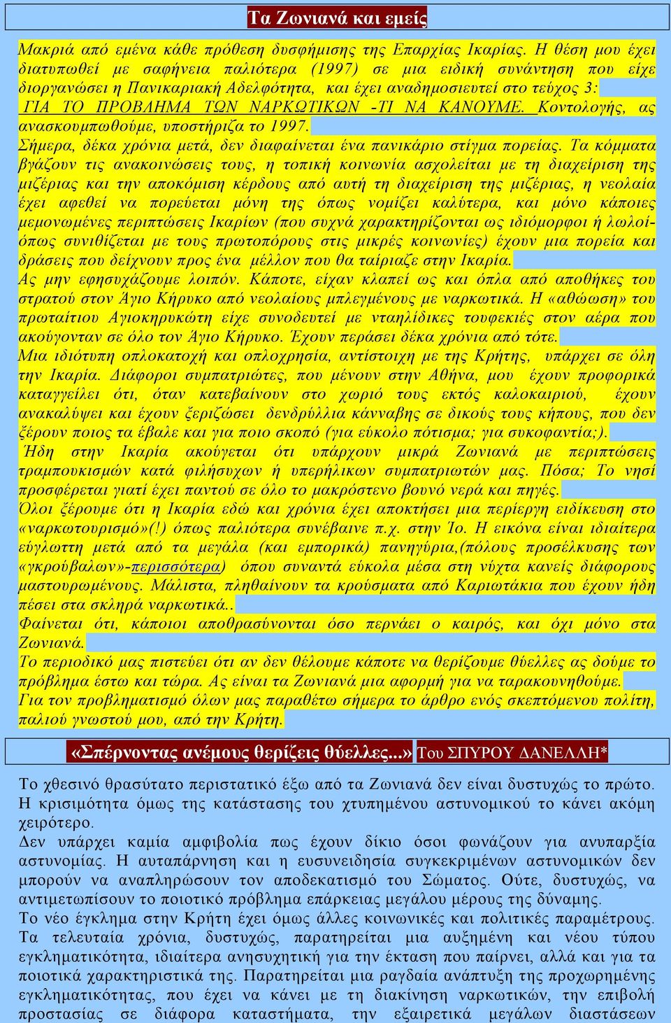 ΝΑ ΚΑΝΟΥΜΕ. Κοντολογής, ας ανασκουµπωθούµε, υποστήριζα το 1997. Σήµερα, δέκα χρόνια µετά, δεν διαφαίνεται ένα πανικάριο στίγµα πορείας.