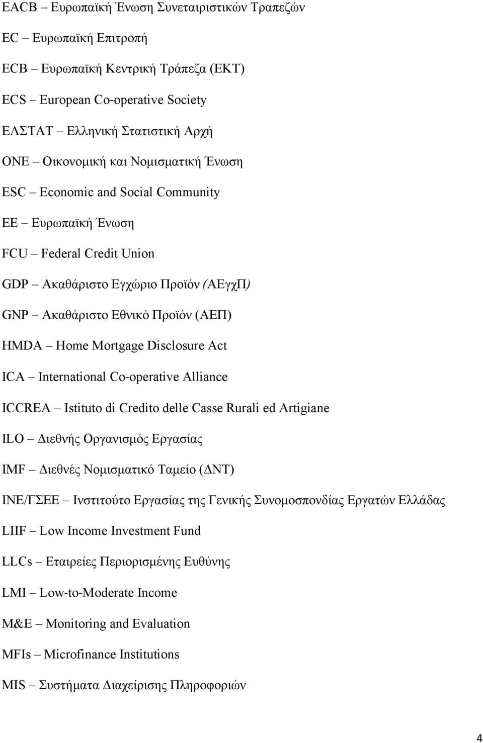 Act ICA International Co- operative Alliance ICCREA Istituto di Credito delle Casse Rurali ed Artigiane ILO Διεθνής Οργανισµός Εργασίας IMF Διεθνές Νοµισµατικό Ταµείο (ΔΝΤ) ΙΝΕ/ΓΣΕΕ Ινστιτούτο