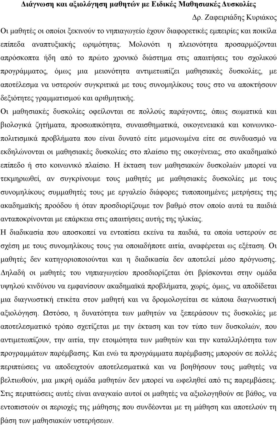 Μολονότι η πλειονότητα προσαρμόζονται απρόσκοπτα ήδη από το πρώτο χρονικό διάστημα στις απαιτήσεις του σχολικού προγράμματος, όμως μια μειονότητα αντιμετωπίζει μαθησιακές δυσκολίες, με αποτέλεσμα να