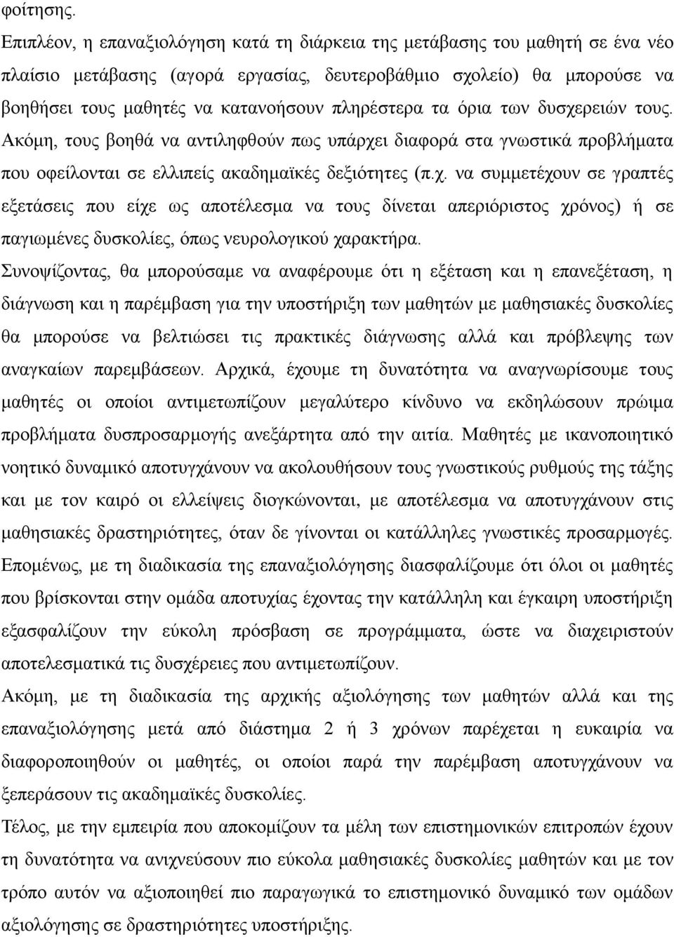 πληρέστερα τα όρια των δυσχερειών τους. Ακόμη, τους βοηθά να αντιληφθούν πως υπάρχει διαφορά στα γνωστικά προβλήματα που οφείλονται σε ελλιπείς ακαδημαϊκές δεξιότητες (π.χ. να συμμετέχουν σε γραπτές εξετάσεις που είχε ως αποτέλεσμα να τους δίνεται απεριόριστος χρόνος) ή σε παγιωμένες δυσκολίες, όπως νευρολογικού χαρακτήρα.