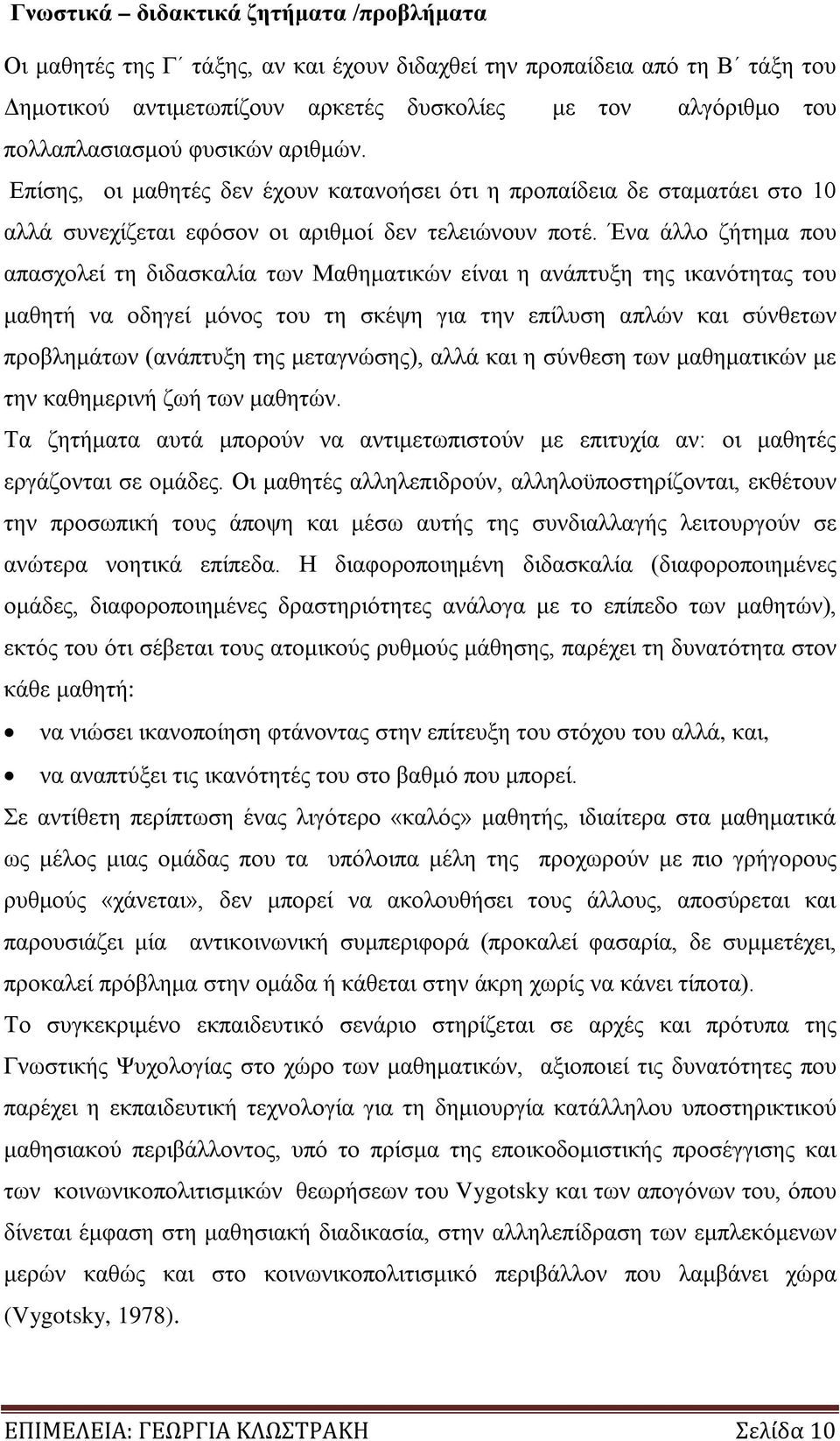 Ένα άλλο ζήτημα που απασχολεί τη διδασκαλία των Μαθηματικών είναι η ανάπτυξη της ικανότητας του μαθητή να οδηγεί μόνος του τη σκέψη για την επίλυση απλών και σύνθετων προβλημάτων (ανάπτυξη της