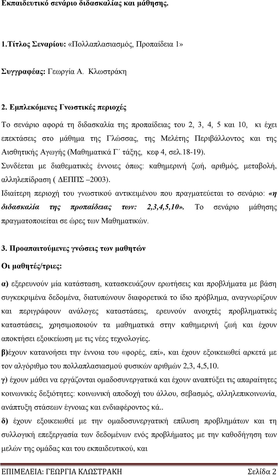 (Μαθηματικά Γ τάξης, κεφ 4, σελ.18-19). Συνδέεται με διαθεματικές έννοιες όπως: καθημερινή ζωή, αριθμός, μεταβολή, αλληλεπίδραση ( ΔΕΠΠΣ 2003).