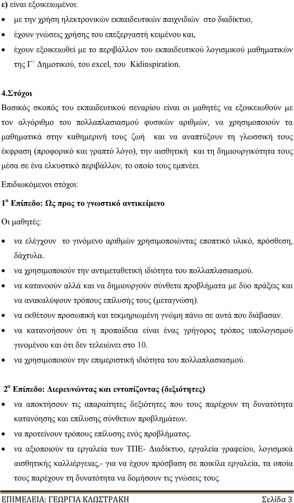 Στόχοι Βασικός σκοπός του εκπαιδευτικού σεναρίου είναι οι μαθητές να εξοικειωθούν με τον αλγόριθμο του πολλαπλασιασμού φυσικών αριθμών, να χρησιμοποιούν τα μαθηματικά στην καθημερινή τους ζωή και να