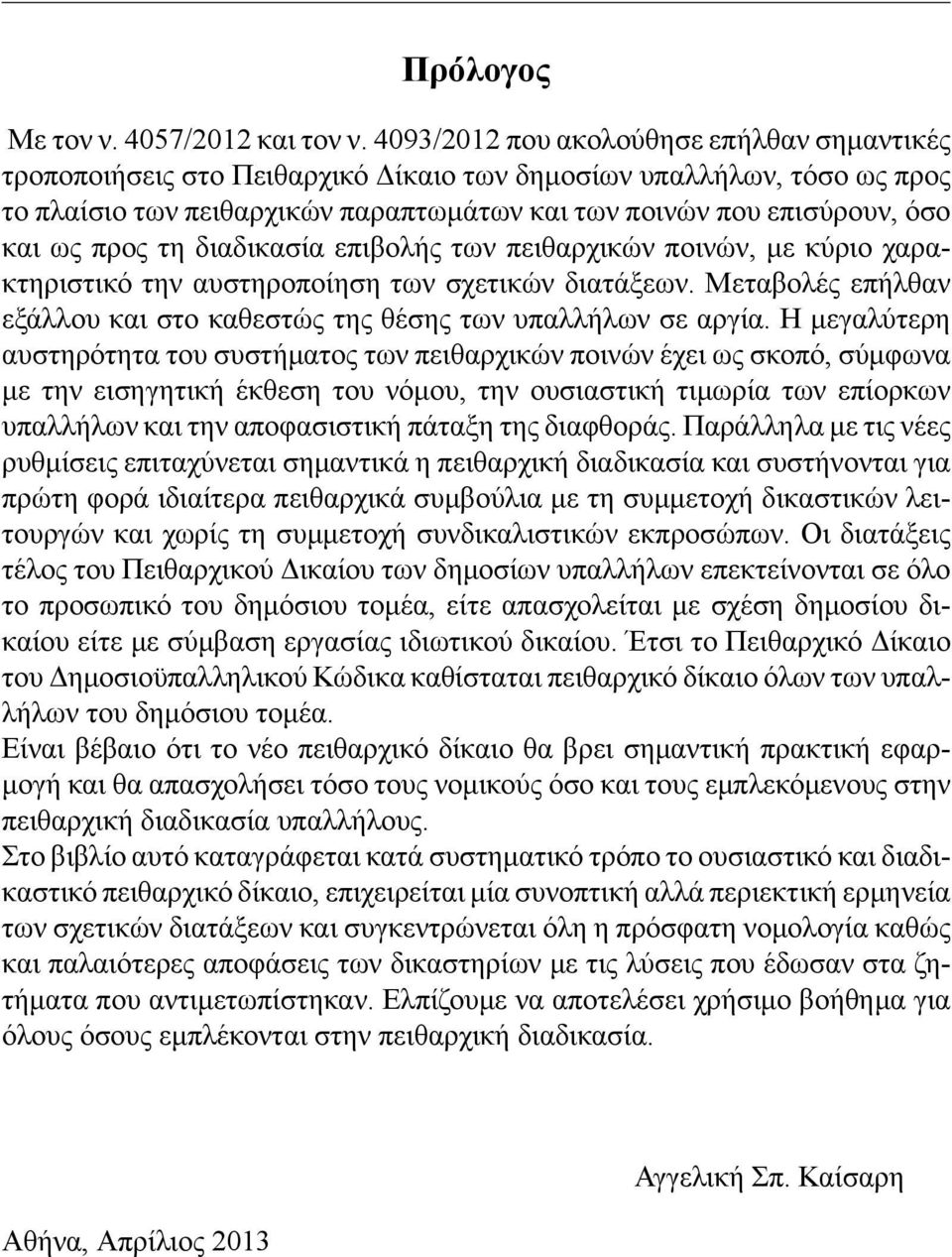 προς τη διαδικασία επιβολής των πειθαρχικών ποινών, με κύριο χαρακτηριστικό την αυστηροποίηση των σχετικών διατάξεων. Μεταβολές επήλθαν εξάλλου και στο καθεστώς της θέσης των υπαλλήλων σε αργία.