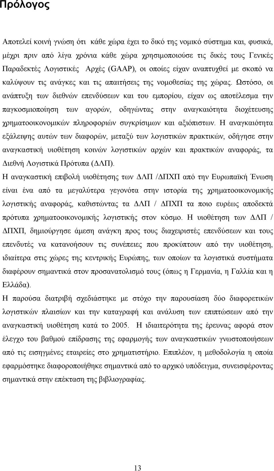 Ωστόσο, οι ανάπτυξη των διεθνών επενδύσεων και του εμπορίου, είχαν ως αποτέλεσμα την παγκοσμιοποίηση των αγορών, οδηγώντας στην αναγκαιότητα διοχέτευσης χρηματοοικονομικών πληροφοριών συγκρίσιμων και