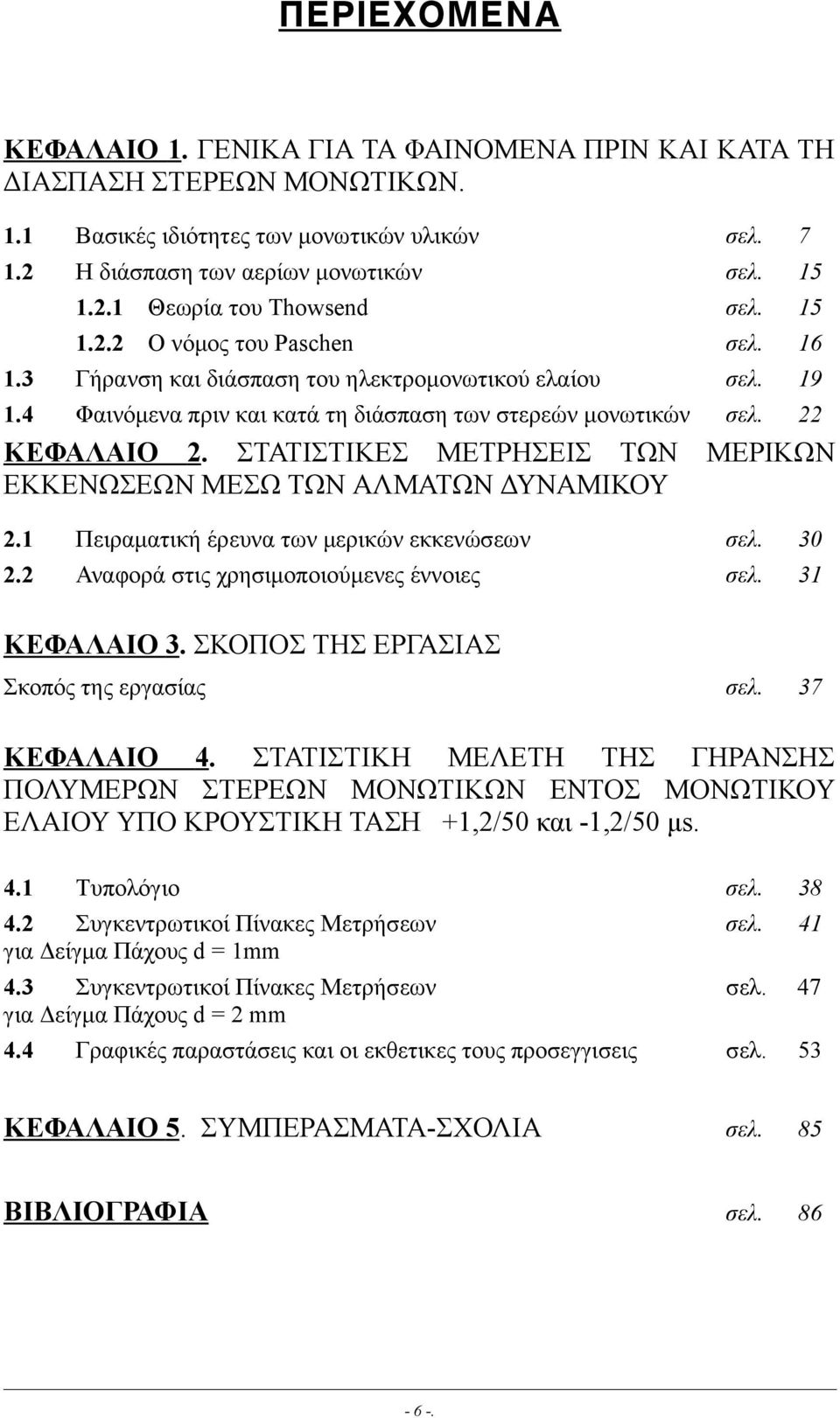 ΣΤΑΤΙΣΤΙΚΕΣ ΜΕΤΡΗΣΕΙΣ ΤΩΝ ΕΚΚΕΝΩΣΕΩΝ ΜΕΣΩ ΤΩΝ ΑΛΜΑΤΩΝ ΔΥΝΑΜΙΚΟΥ 2.1 2.2 Πειραµατική έρευνα των µερικών εκκενώσεων Αναφορά στις χρησιµοποιούµενες έννοιες σελ. σελ. σελ. σελ. σελ. σελ. 7 15 15 16 19 22 ΜΕΡΙΚΩΝ σελ.