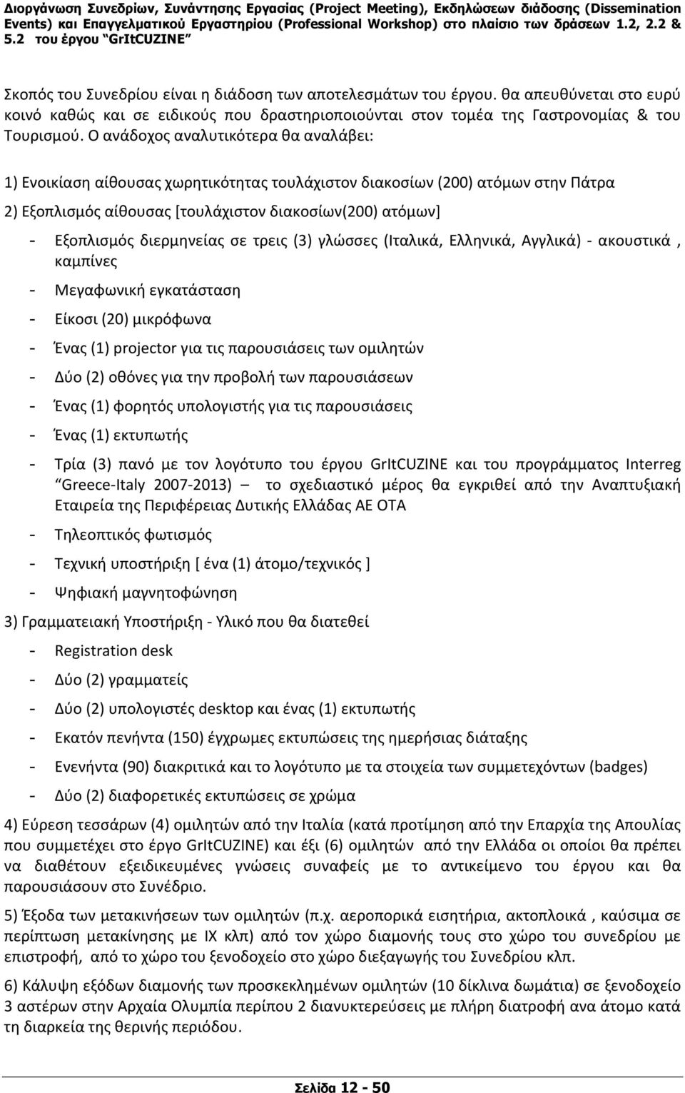 διερμηνείας σε τρεις (3) γλώσσες (Ιταλικά, Ελληνικά, Αγγλικά) ακουστικά, καμπίνες - Μεγαφωνική εγκατάσταση - Είκοσι (20) μικρόφωνα - Ένας (1) projector για τις παρουσιάσεις των ομιλητών - Δύο (2)