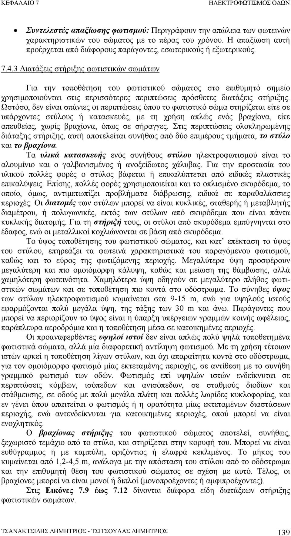 Ωστόσο, δεν είναι σπάνιες οι περιπτώσεις όπου το φωτιστικό σώµα στηρίζεται είτε σε υπάρχοντες στύλους ή κατασκευές, µε τη χρήση απλώς ενός βραχίονα, είτε απευθείας, χωρίς βραχίονα, όπως σε σήραγγες.