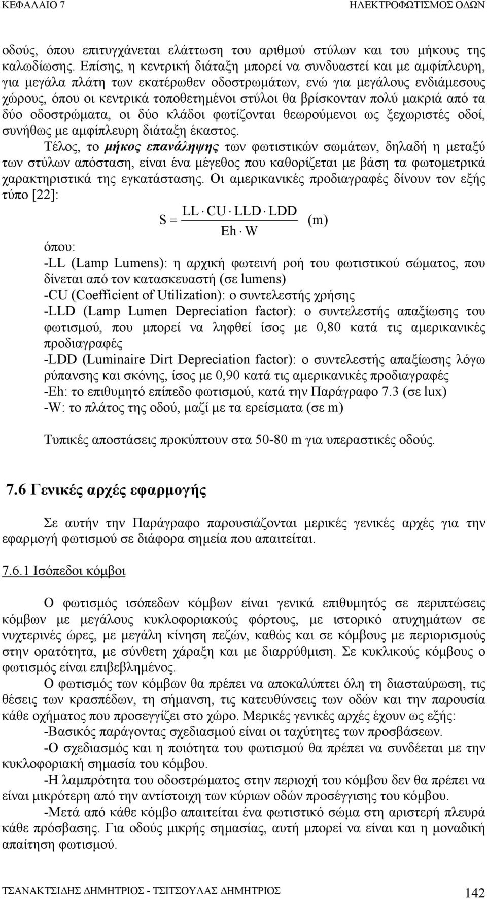 βρίσκονταν πολύ µακριά από τα δύο οδοστρώµατα, οι δύο κλάδοι φωτίζονται θεωρούµενοι ως ξεχωριστές οδοί, συνήθως µε αµφίπλευρη διάταξη έκαστος.