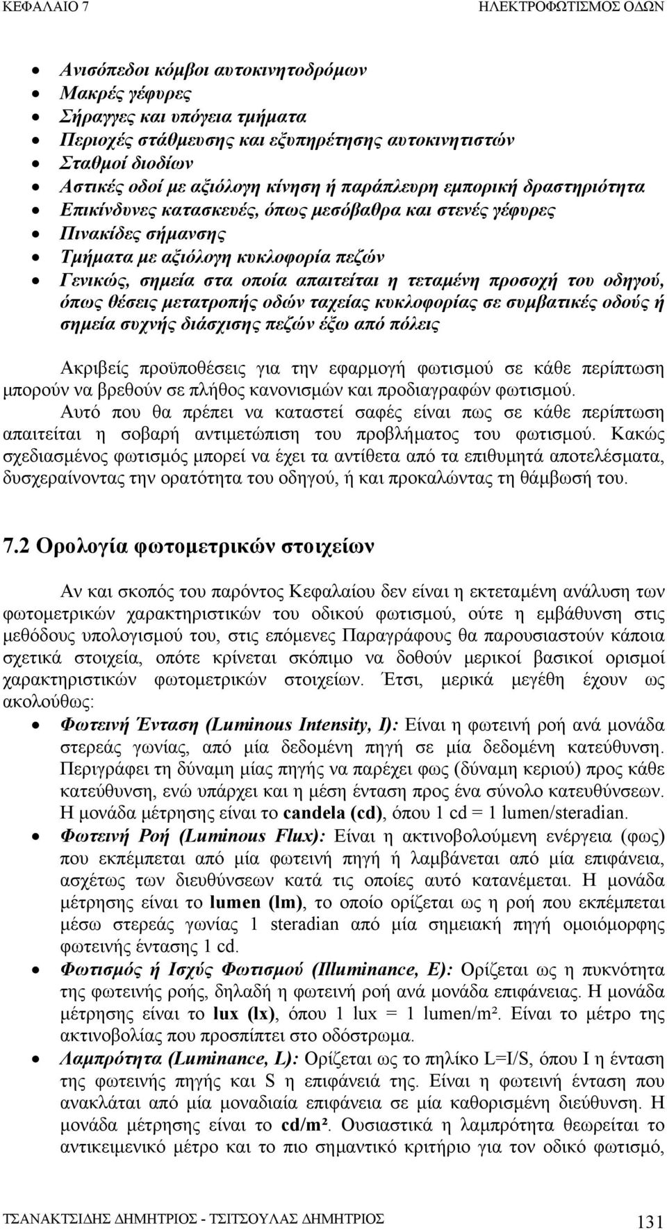 οδηγού, όπως θέσεις µετατροπής οδών ταχείας κυκλοφορίας σε συµβατικές οδούς ή σηµεία συχνής διάσχισης πεζών έξω από πόλεις Ακριβείς προϋποθέσεις για την εφαρµογή φωτισµού σε κάθε περίπτωση µπορούν να