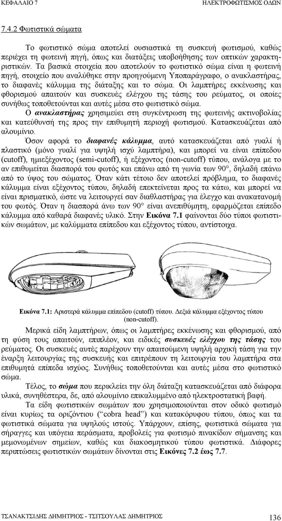 Οι λαµπτήρες εκκένωσης και φθορισµού απαιτούν και συσκευές ελέγχου της τάσης του ρεύµατος, οι οποίες συνήθως τοποθετούνται και αυτές µέσα στο φωτιστικό σώµα.