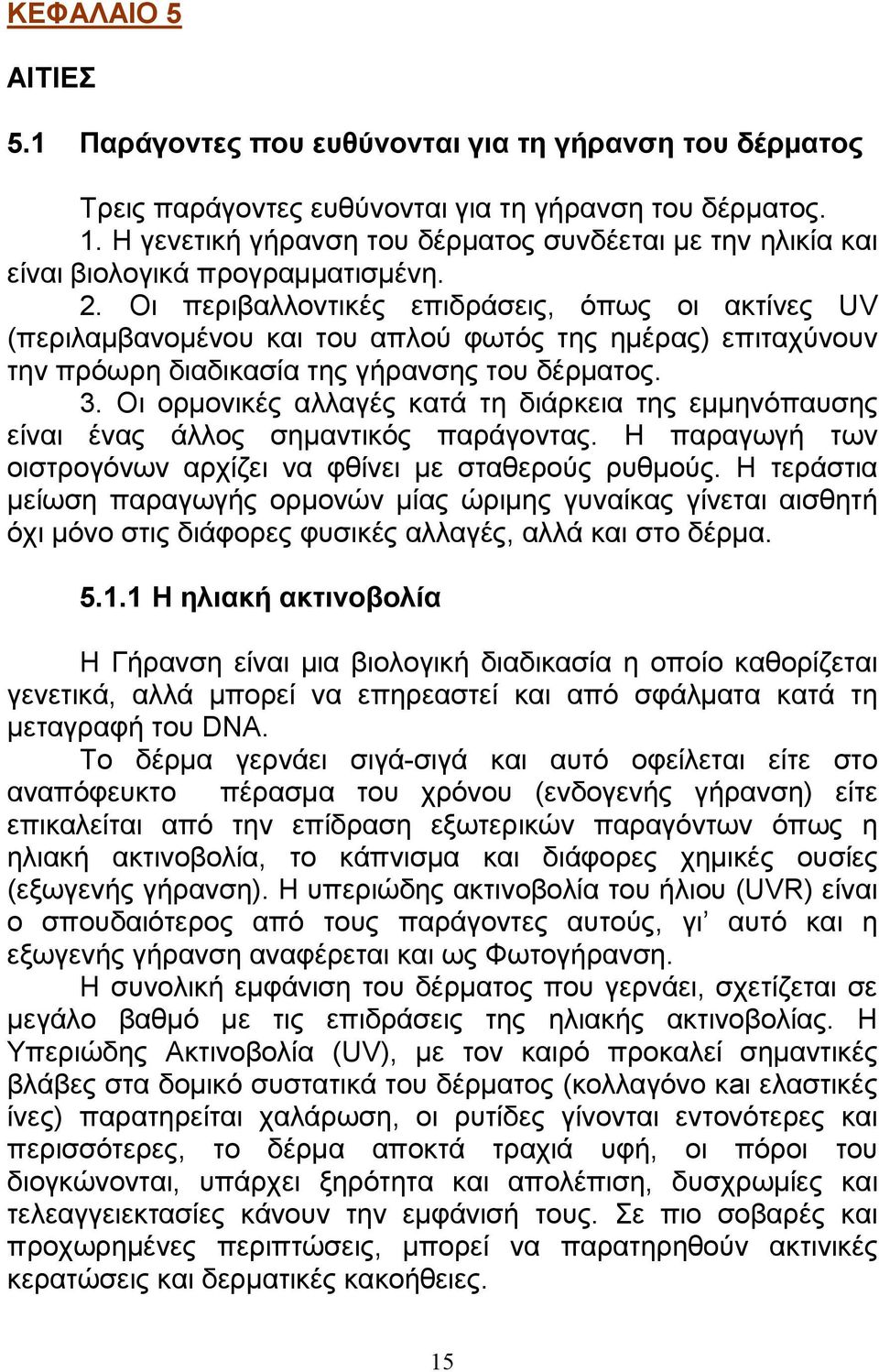 Οι περιβαλλοντικές επιδράσεις, όπως οι ακτίνες UV (περιλαµβανοµένου και του απλού φωτός της ηµέρας) επιταχύνουν την πρόωρη διαδικασία της γήρανσης του δέρµατος. 3.