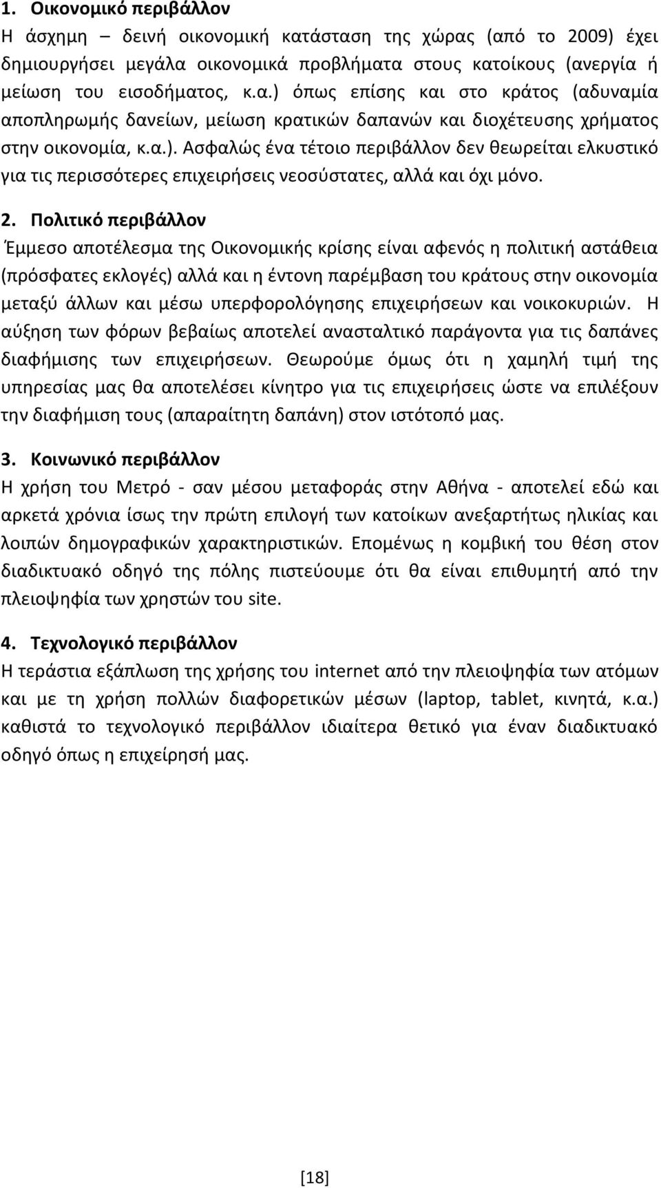 Πολιτικό περιβάλλον Έμμεσο αποτέλεσμα της Οικονομικής κρίσης είναι αφενός η πολιτική αστάθεια (πρόσφατες εκλογές) αλλά και η έντονη παρέμβαση του κράτους στην οικονομία μεταξύ άλλων και μέσω