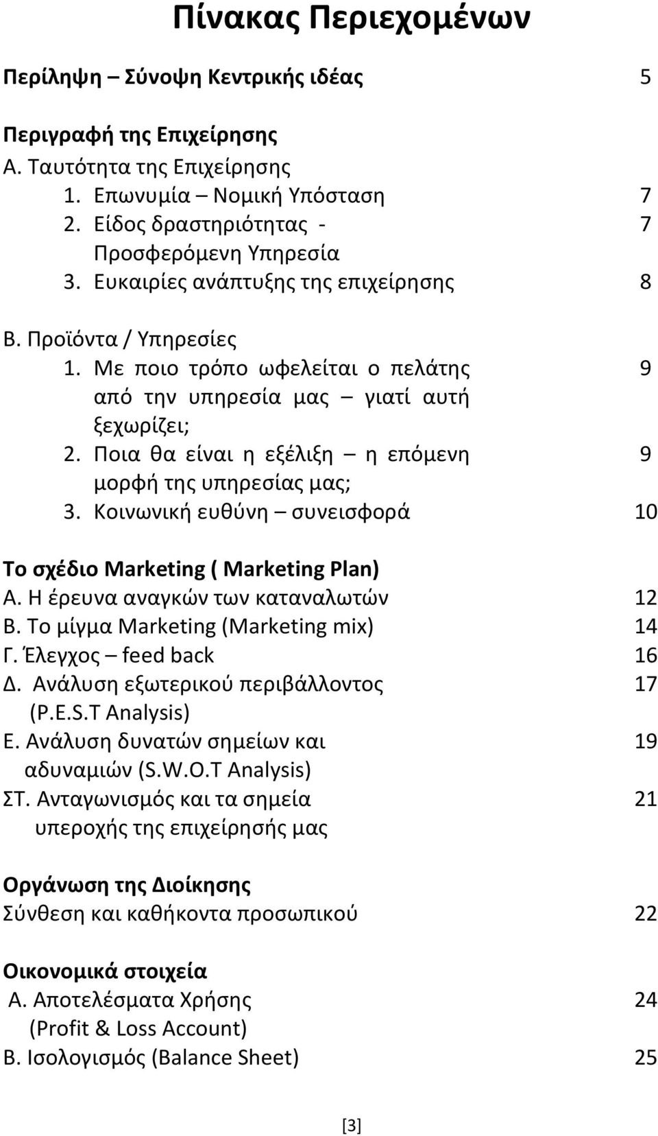 Ποια θα είναι η εξέλιξη η επόμενη 9 μορφή της υπηρεσίας μας; 3. Κοινωνική ευθύνη συνεισφορά 10 Το σχέδιο Marketing ( Marketing Plan) Α. Η έρευνα αναγκών των καταναλωτών 12 Β.