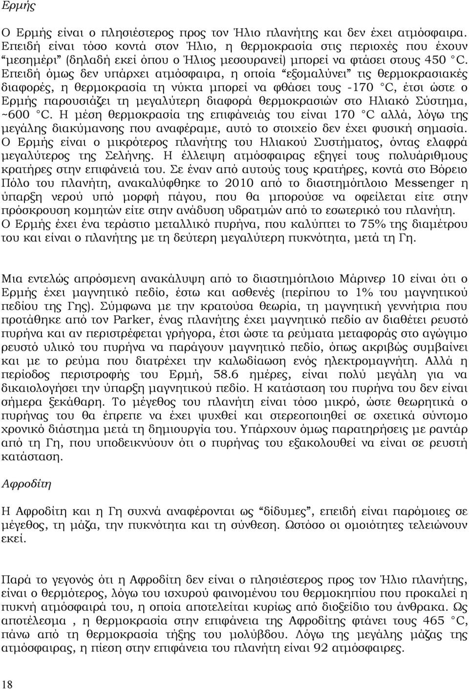 Επειδή όμως δεν υπάρχει ατμόσφαιρα, η οποία εξομαλύνει τις θερμοκρασιακές διαφορές, η θερμοκρασία τη νύκτα μπορεί να φθάσει τους -170 C, έτσι ώστε ο Ερμής παρουσιάζει τη μεγαλύτερη διαφορά