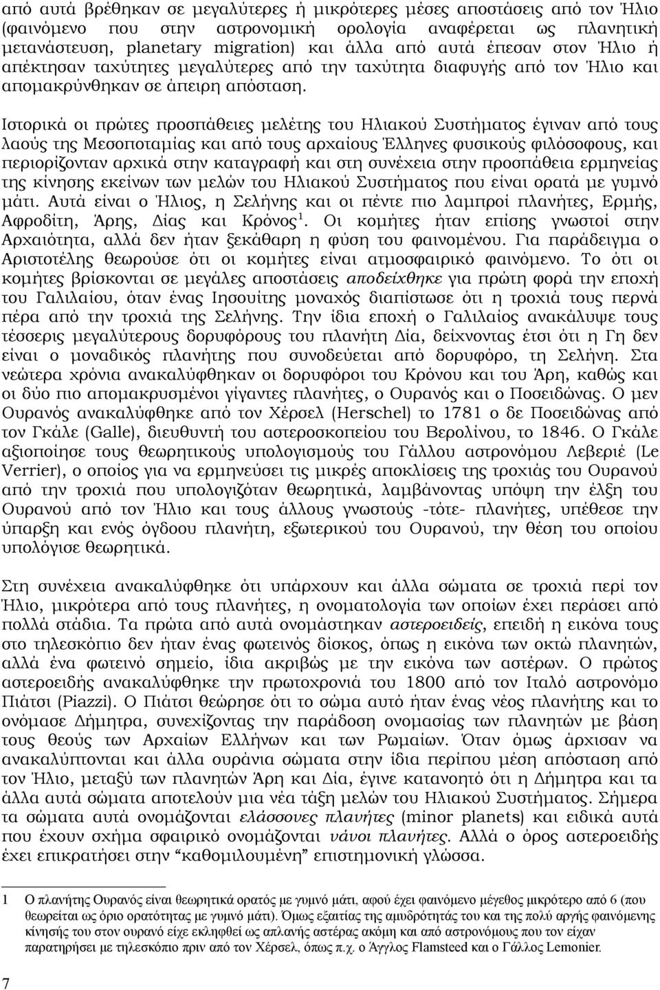 Ιστορικά οι πρώτες προσπάθειες μελέτης του Ηλιακού Συστήματος έγιναν από τους λαούς της Μεσοποταμίας και από τους αρχαίους Έλληνες φυσικούς φιλόσοφους, και περιορίζονταν αρχικά στην καταγραφή και στη