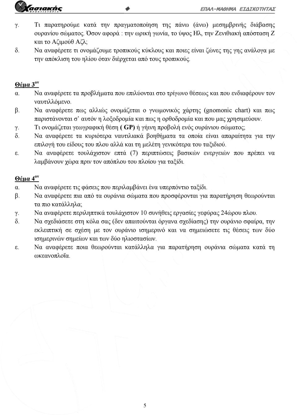 β. Να αναφέρετε πως αλλιώς ονομάζεται ο γνωμονικός χάρτης (gnomonic chart) και πως παριστάνονται σ αυτόν η λοξοδρομία και πως η ορθοδρομία και που μας χρησιμεύουν. γ. Τι ονομάζεται γεωγραφική θέση ( GP) ή γήινη προβολή ενός ουράνιου σώματος; δ.