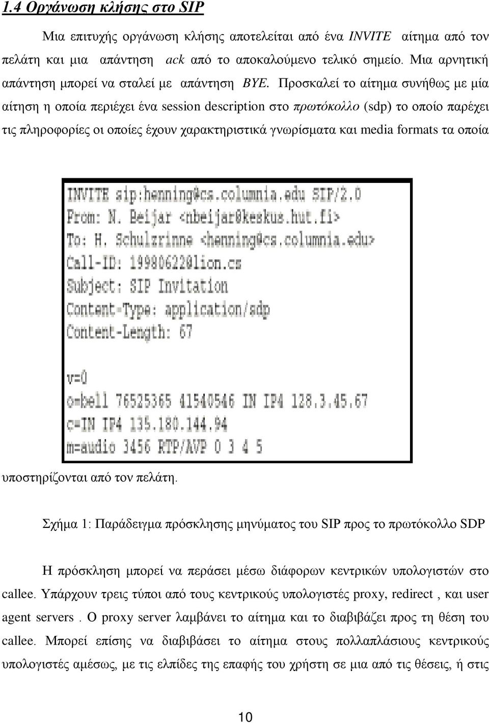 Προσκαλεί το αίτημα συνήθως με μία αίτηση η οποία περιέχει ένα session description στο πρωτόκολλο (sdp) το οποίο παρέχει τις πληροφορίες οι οποίες έχουν χαρακτηριστικά γνωρίσματα και media formats τα