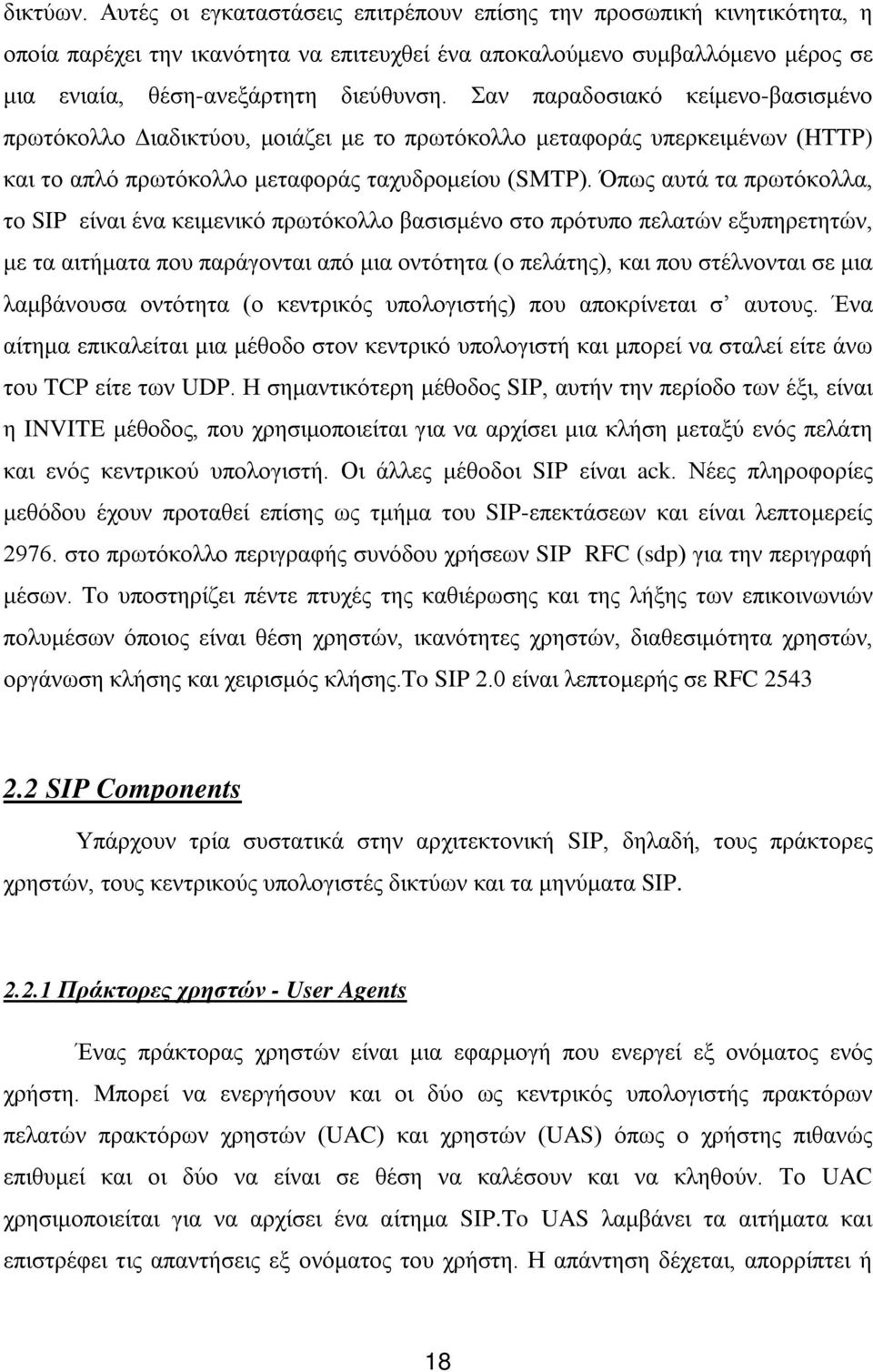 Όπως αυτά τα πρωτόκολλα, το SIP είναι ένα κειμενικό πρωτόκολλο βασισμένο στο πρότυπο πελατών εξυπηρετητών, με τα αιτήματα που παράγονται από μια οντότητα (ο πελάτης), και που στέλνονται σε μια