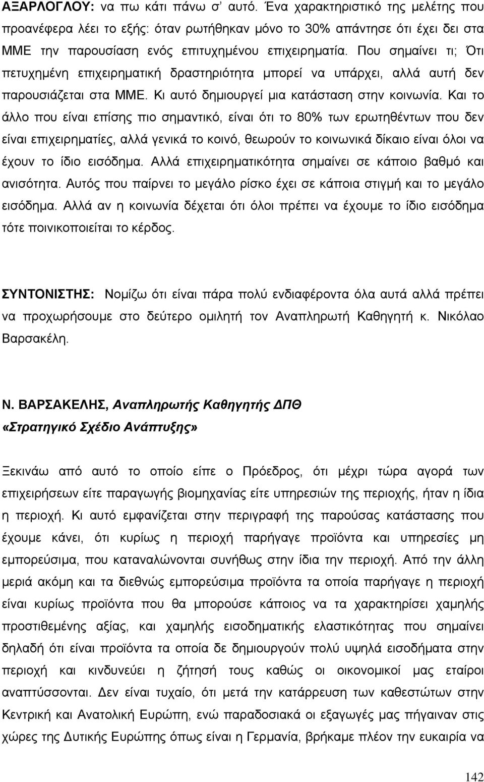 Και το άλλο που είναι επίσης πιο σηµαντικό, είναι ότι το 80% των ερωτηθέντων που δεν είναι επιχειρηµατίες, αλλά γενικά το κοινό, θεωρούν το κοινωνικά δίκαιο είναι όλοι να έχουν το ίδιο εισόδηµα.