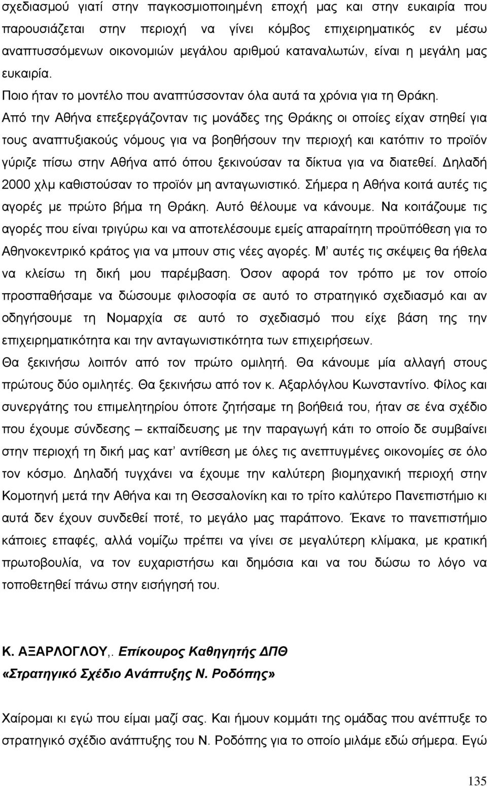 Από την Αθήνα επεξεργάζονταν τις µονάδες της Θράκης οι οποίες είχαν στηθεί για τους αναπτυξιακούς νόµους για να βοηθήσουν την περιοχή και κατόπιν το προϊόν γύριζε πίσω στην Αθήνα από όπου ξεκινούσαν