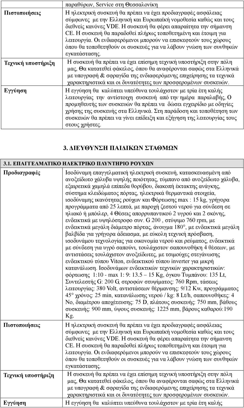 Οι ενδιαφερόμενοι μπορούν να επισκεφτούν τους χώρους όπου θα τοποθετηθούν οι συσκευές για να λάβουν γνώση των συνθηκών χρήσης της συσκευής στα Ελληνικά. Στη παράδοση και τοποθέτηση των 3.