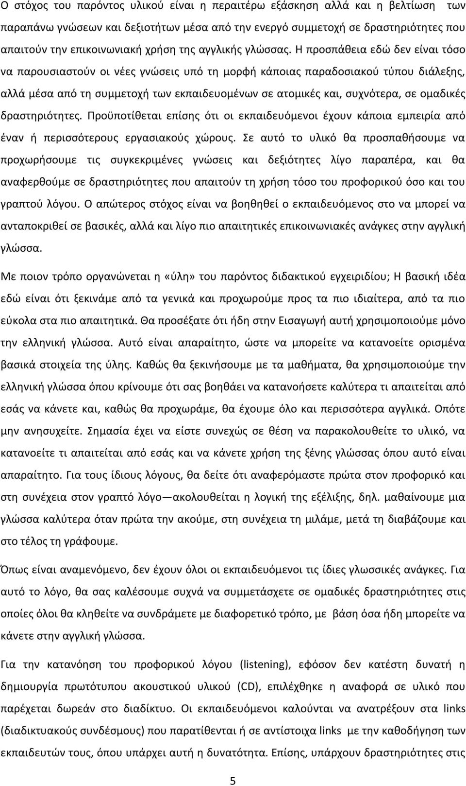 Η προσπάθεια εδώ δεν είναι τόσο να παρουσιαστούν οι νέες γνώσεις υπό τη μορφή κάποιας παραδοσιακού τύπου διάλεξης, αλλά μέσα από τη συμμετοχή των εκπαιδευομένων σε ατομικές και, συχνότερα, σε