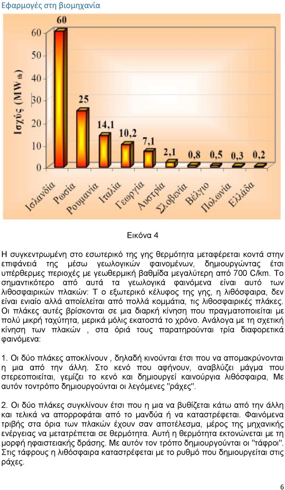 Το σημαντικότερο από αυτά τα γεωλογικά φαινόμενα είναι αυτό των λιθοσφαιρικών πλακών: Τ ο εξωτερικό κέλυφος της γης, η λιθόσφαιρα, δεν είναι ενιαίο αλλά αποίελείται από πολλά κομμάτια, τις