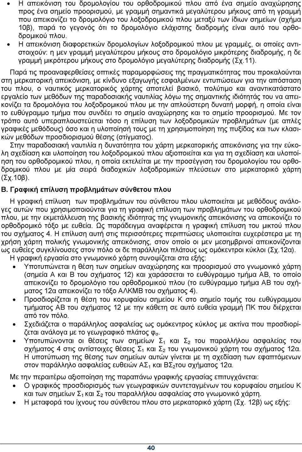 Η απεικόνιση διαφορετικών δρομολογίων λοξοδρομικού πλου με γραμμές, οι οποίες αντιστοιχούν: η μεν γραμμή μεγαλύτερου μήκους στο δρομολόγιο μικρότερης διαδρομής, η δε γραμμή μικρότερου μήκους στο