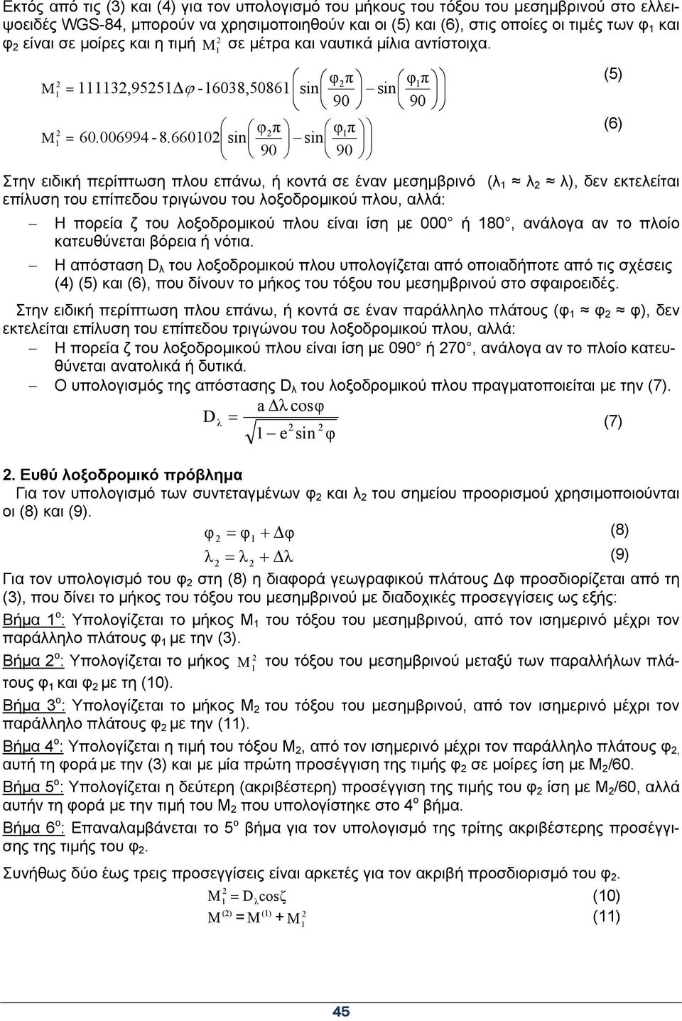 66010 sin sin 90 90 Στην ειδική περίπτωση πλου επάνω, ή κοντά σε έναν μεσημβρινό (λ 1 λ λ), δεν εκτελείται επίλυση του επίπεδου τριγώνου του λοξοδρομικού πλου, αλλά: Η πορεία ζ του λοξοδρομικού πλου