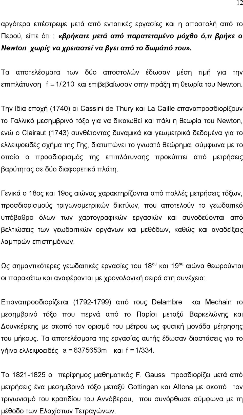 Την ίδια εποχή (1740) οι Cassini de Thury και La Caille επαναπροσδιορίζουν το Γαλλικό μεσημβρινό τόξο για να δικαιωθεί και πάλι η θεωρία του Newton, ενώ ο Clairaut (1743) συνθέτοντας δυναμικά και