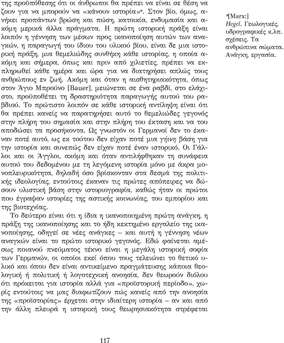 Η πρώτη ιστορική πράξη είναι λοιπόν η γέννηση των μέσων προς ικανοποίηση αυτών των αναγκών, η παραγωγή του ίδιου του υλικού βίου, είναι δε μια ιστορική πράξη, μια θεμελιώδης συνθήκη κάθε ιστορίας, η