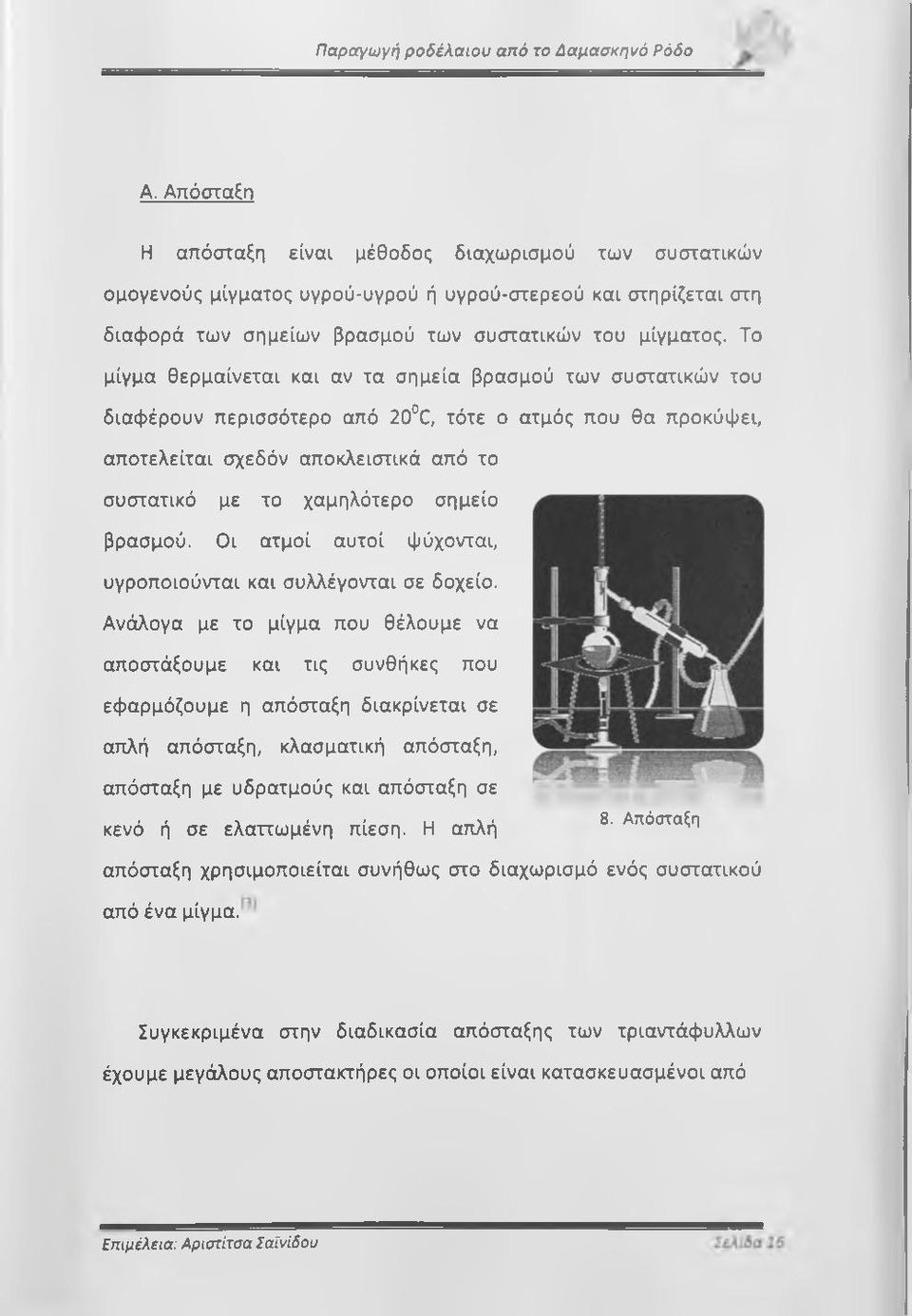 Το μίγμα θερμαίνεται και αν τα σημεία βρασμού των συστατικών του διαφέρουν περισσότερο από 20 C, τότε ο ατμός που θα προκόψει, αποτελείται σχεδόν αποκλειστικά από το συστατικό με το χαμηλότερο σημείο