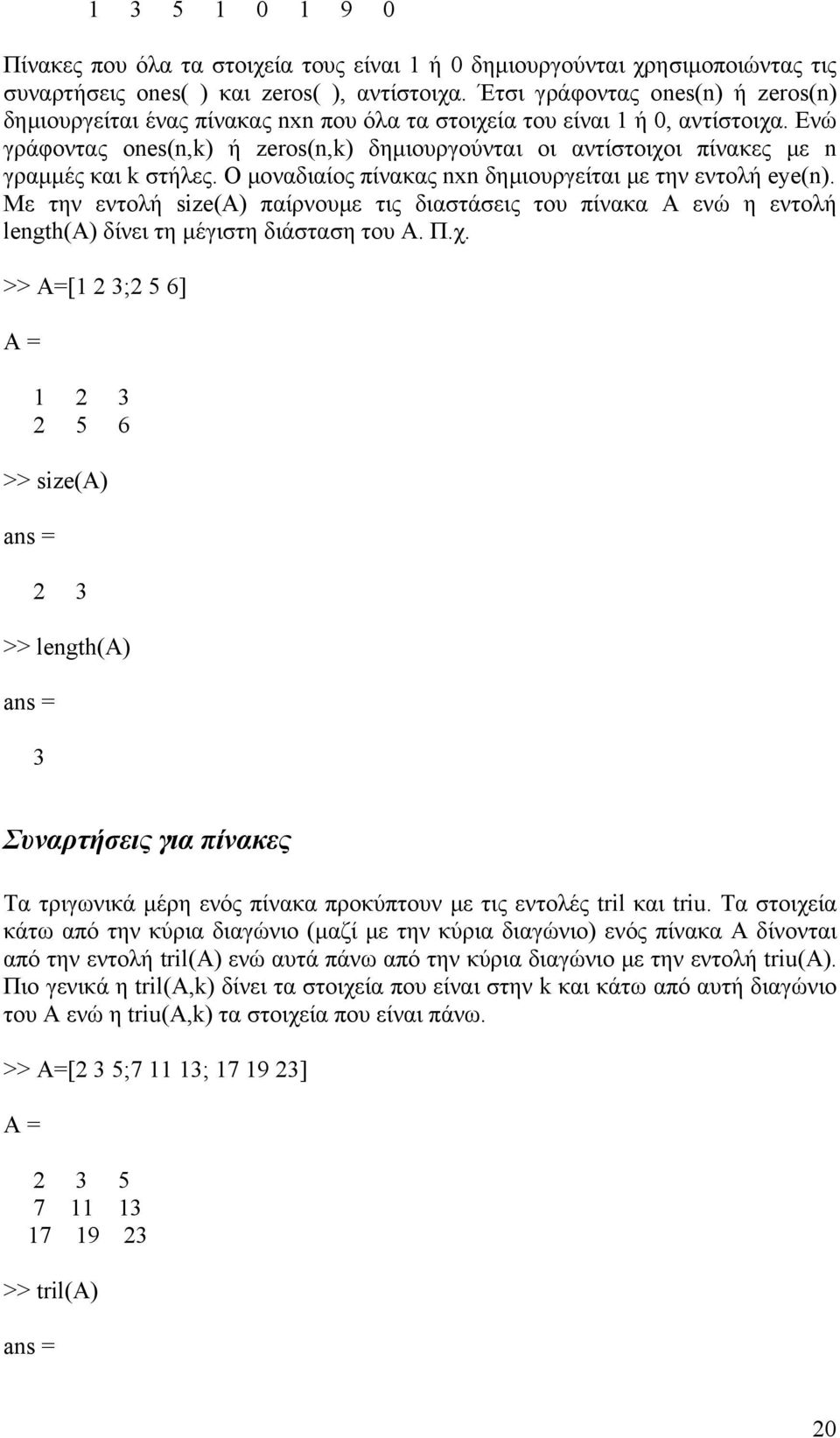 Ενώ γράφοντας ones(n,k) ή zeros(n,k) δηµιουργούνται οι αντίστοιχοι πίνακες µε n γραµµές και k στήλες. Ο µοναδιαίος πίνακας nxn δηµιουργείται µε την εντολή eye(n).