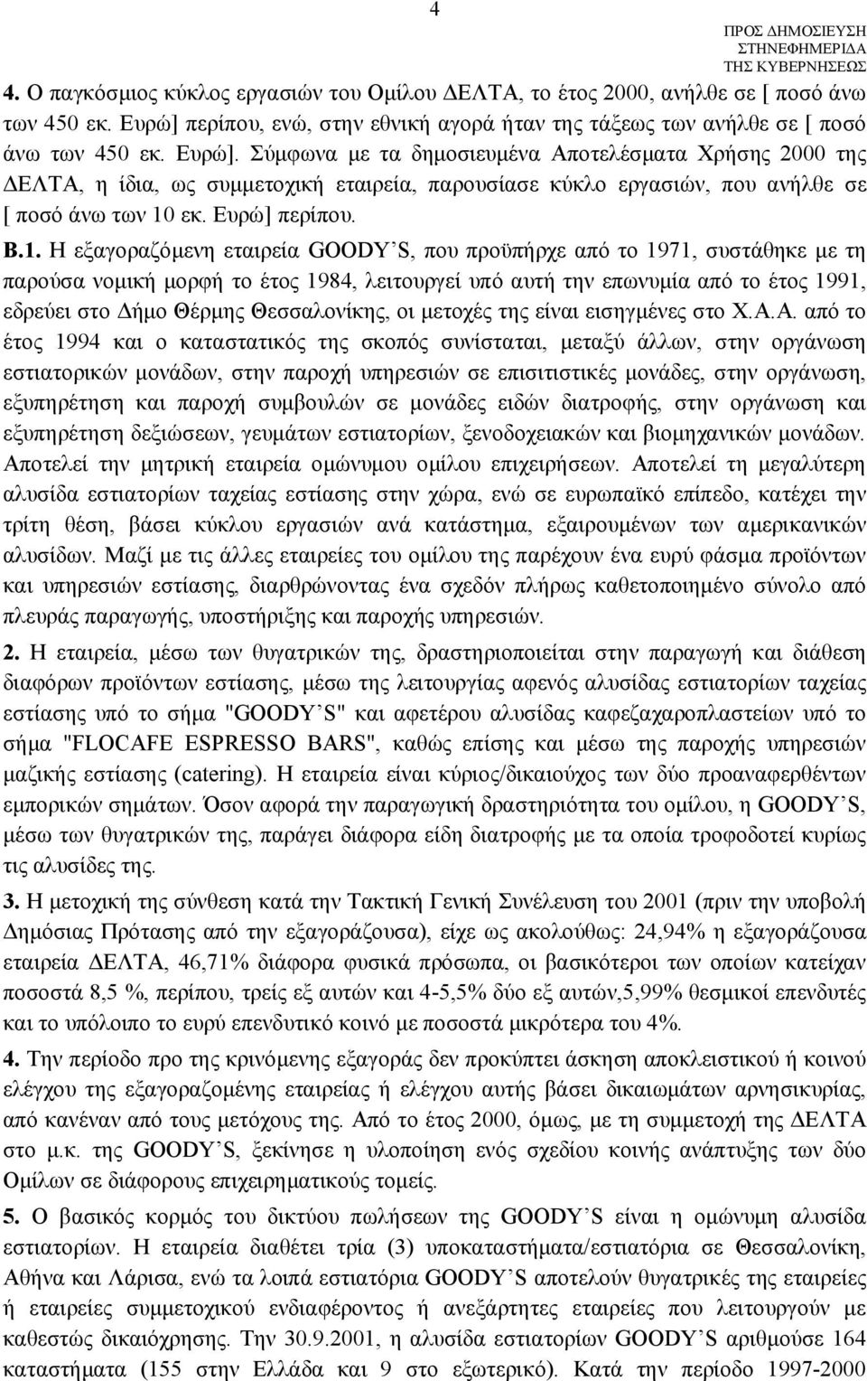 Σύμφωνα με τα δημοσιευμένα Αποτελέσματα Χρήσης 2000 της ΔΕΛΤΑ, η ίδια, ως συμμετοχική εταιρεία, παρουσίασε κύκλο εργασιών, που ανήλθε σε [ ποσό άνω των 10