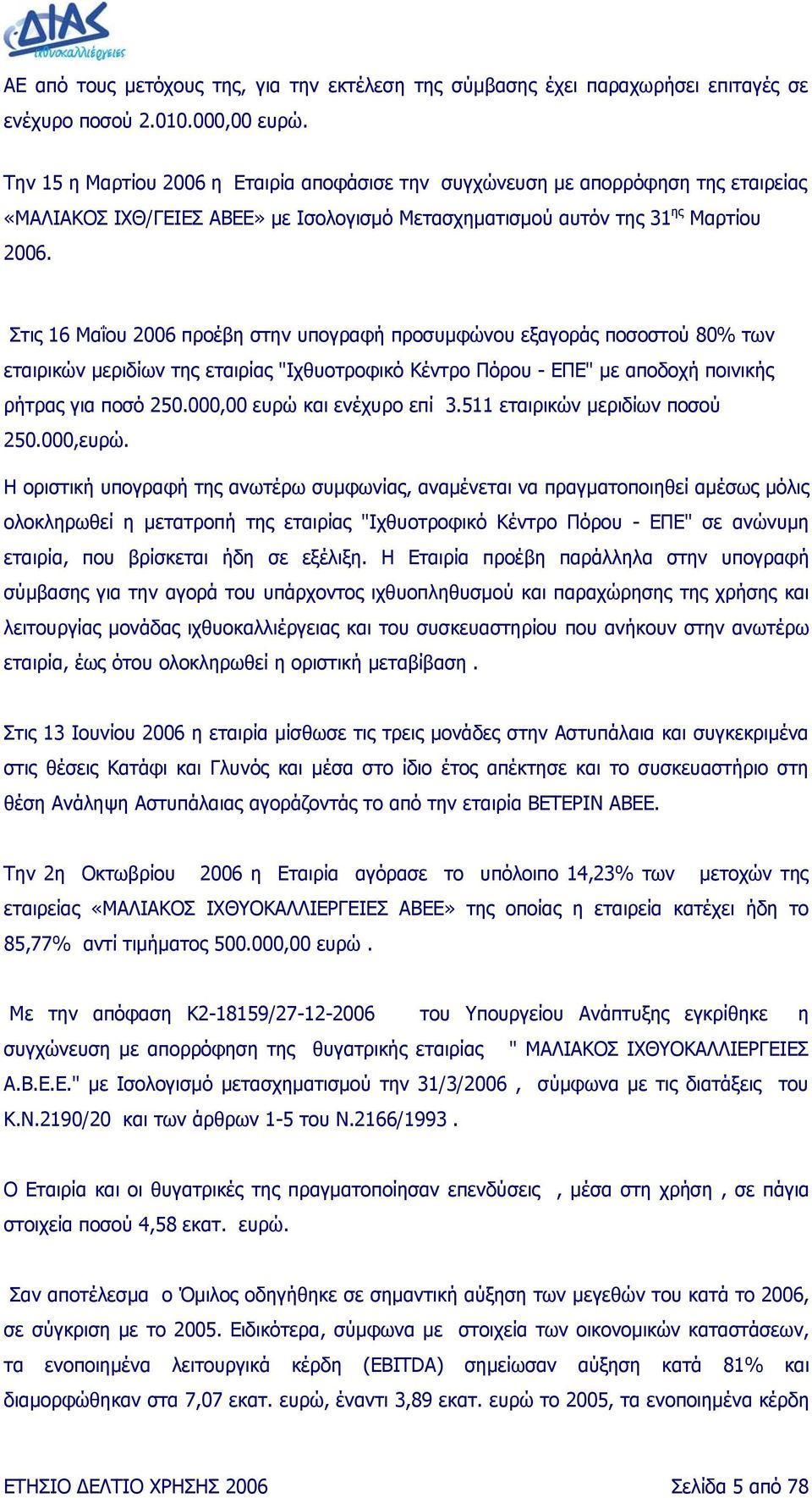 Στις 16 Μαΐου 2006 προέβη στην υπογραφή προσυµφώνου εξαγοράς ποσοστού 80% των εταιρικών µεριδίων της εταιρίας "Ιχθυοτροφικό Κέντρο Πόρου - ΕΠΕ" µε αποδοχή ποινικής ρήτρας για ποσό 250.