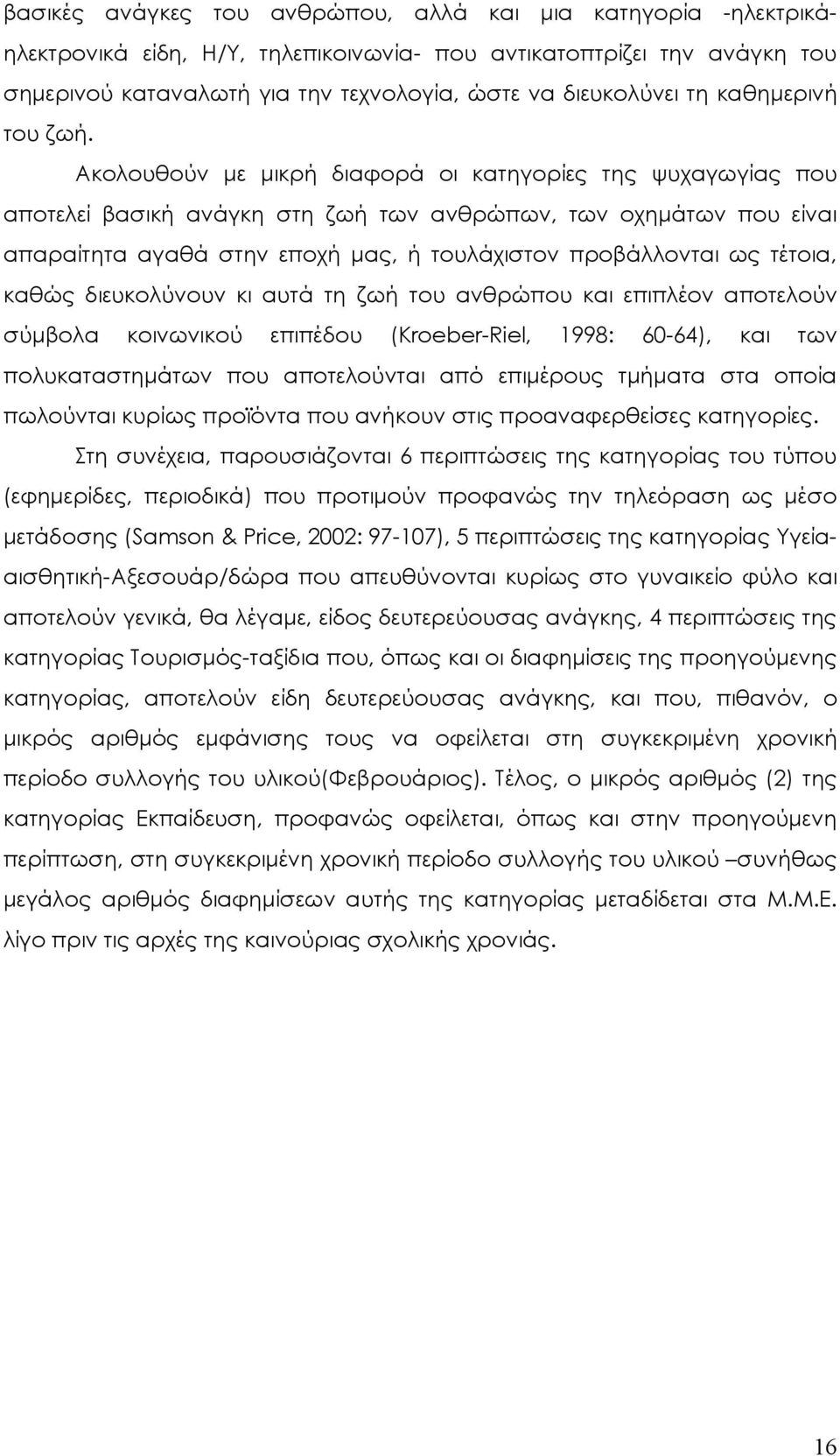 Ακολουθούν με μικρή διαφορά οι κατηγορίες της ψυχαγωγίας που αποτελεί βασική ανάγκη στη ζωή των ανθρώπων, των οχημάτων που είναι απαραίτητα αγαθά στην εποχή μας, ή τουλάχιστον προβάλλονται ως τέτοια,