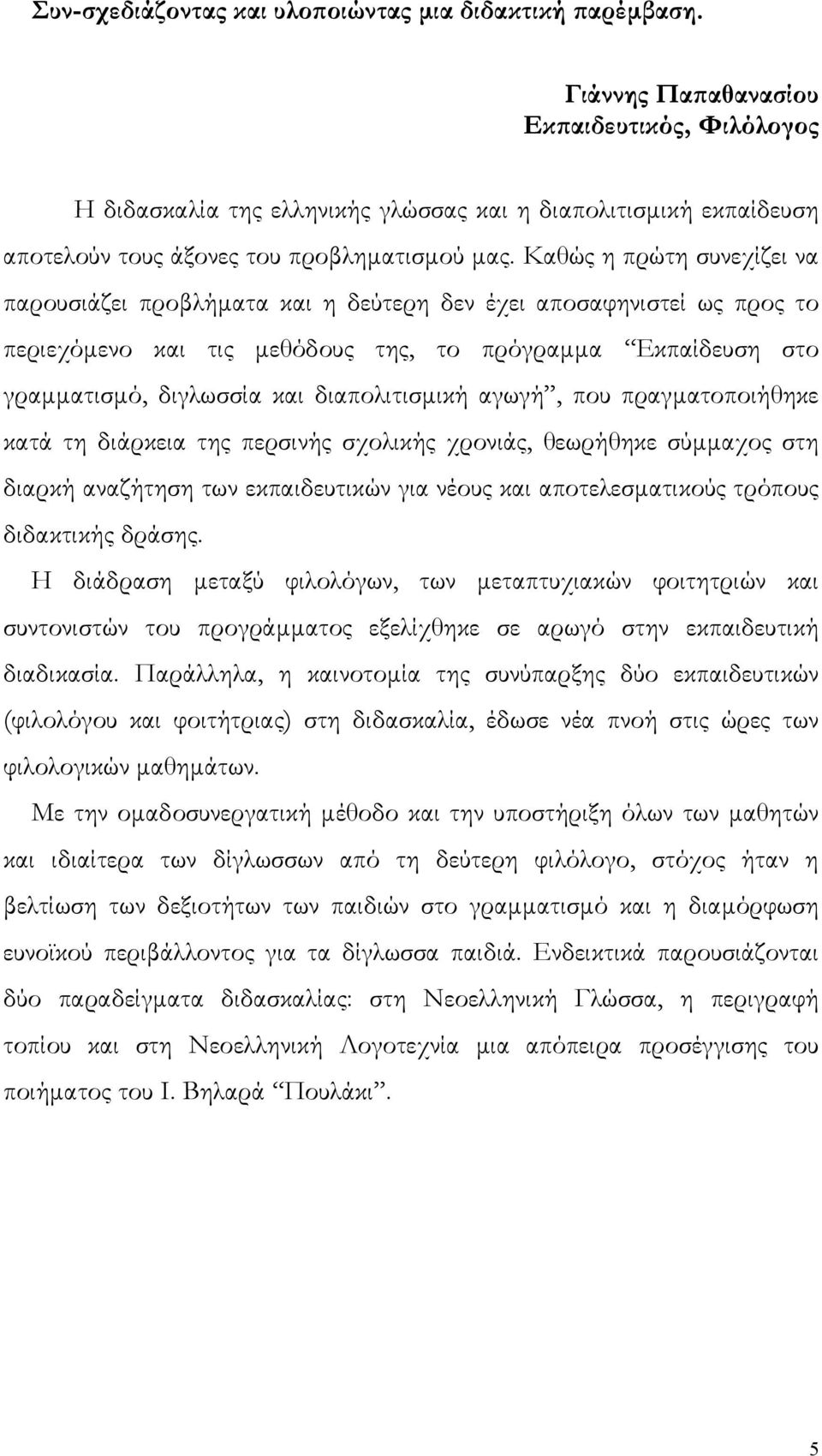 Καθώς η πρώτη συνεχίζει να παρουσιάζει προβλήματα και η δεύτερη δεν έχει αποσαφηνιστεί ως προς το περιεχόμενο και τις μεθόδους της, το πρόγραμμα Εκπαίδευση στο γραμματισμό, διγλωσσία και