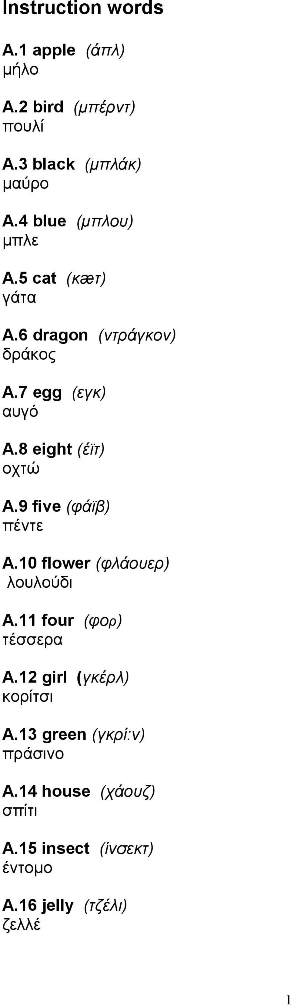 8 eight (έϊτ) οχτώ Α.9 five (φάϊβ) πέντε Α.10 flower (φλάουερ) λουλούδι Α.11 four (φορ) τέσσερα Α.