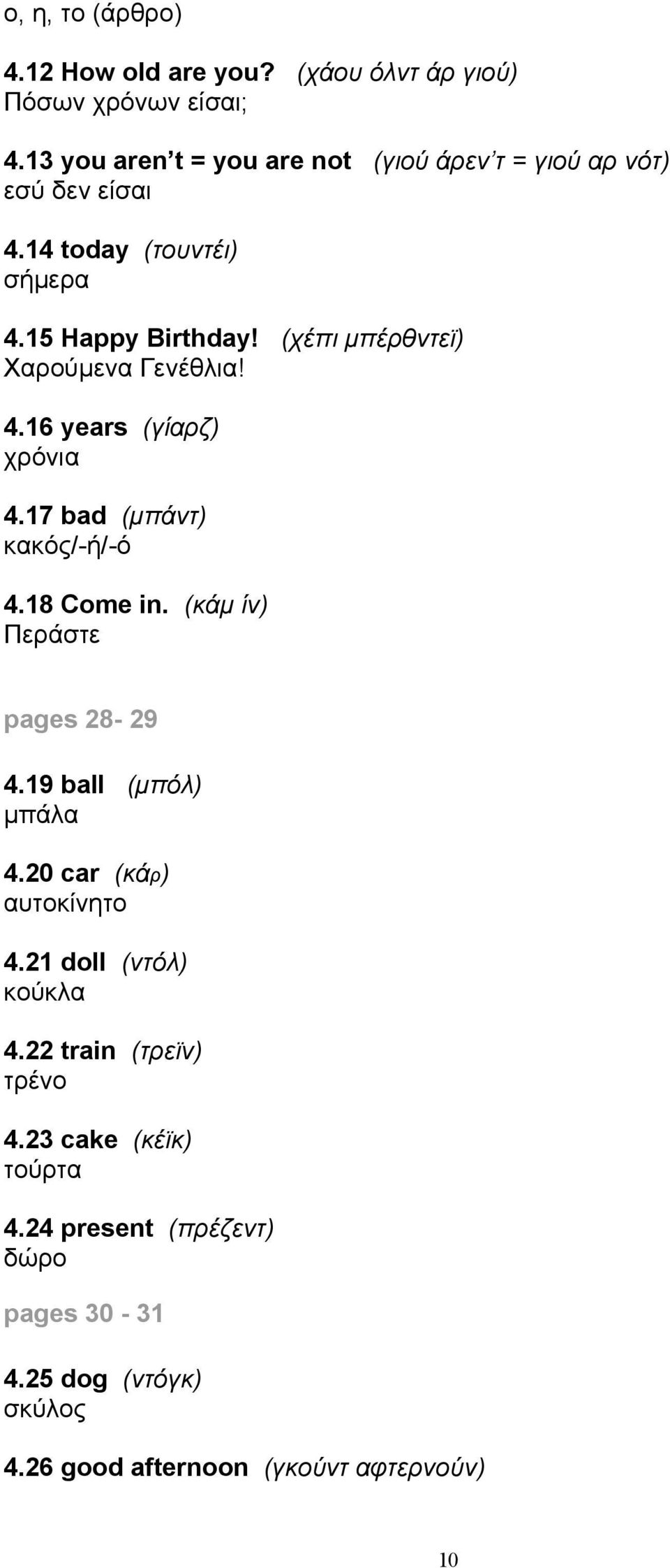 (χέπι μπέρθντεϊ) Χαρούμενα Γενέθλια! 4.16 years (γίαρζ) χρόνια 4.17 bad (μπάντ) κακός/-ή/-ό 4.18 Come in. (κάμ ίν) Περάστε pages 28-29 4.