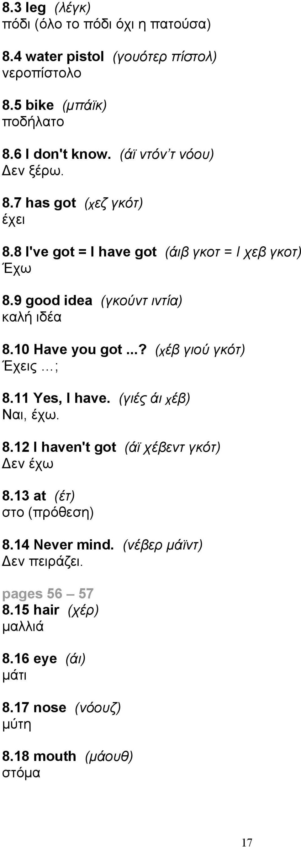 9 good idea (γκούντ ιντία) καλή ιδέα 8.10 Have you got...? (χέβ γιού γκότ) Έχεις ; 8.11 Yes, I have. (γιές άι χέβ) Ναι, έχω. 8.12 I haven't got (άϊ χέβεντ γκότ) Δεν έχω 8.