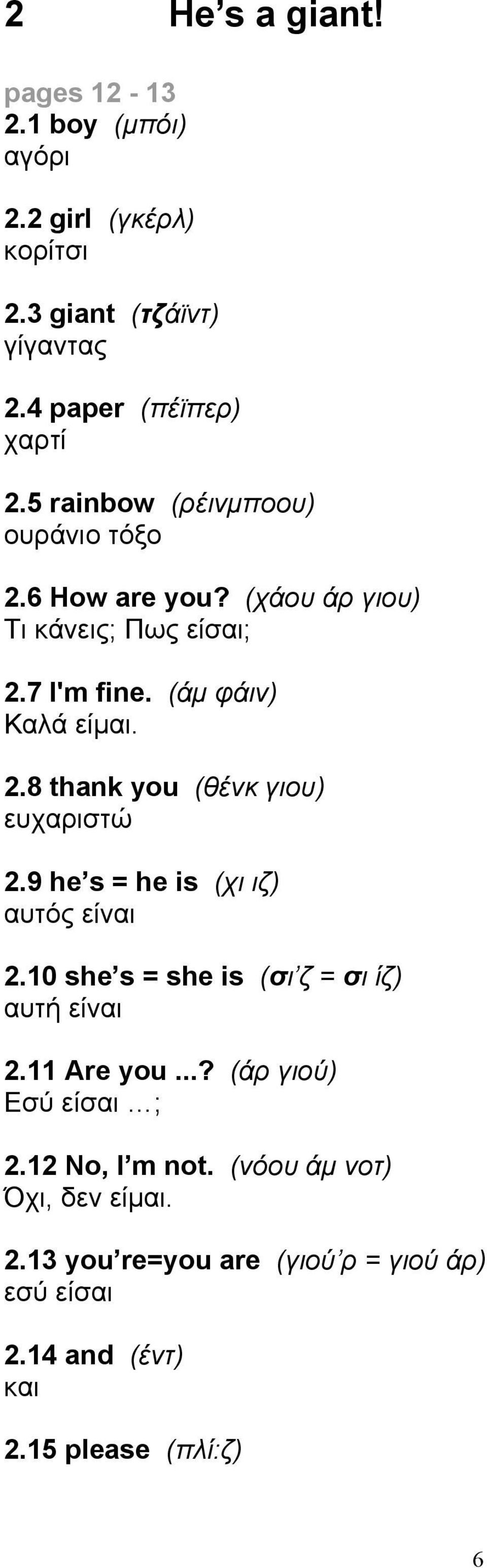 9 he s = he is (χι ιζ) αυτός είναι 2.10 she s = she is (σι ζ = σι ίζ) αυτή είναι 2.11 Are you...? (άρ γιού) Εσύ είσαι ; 2.12 No, I m not.