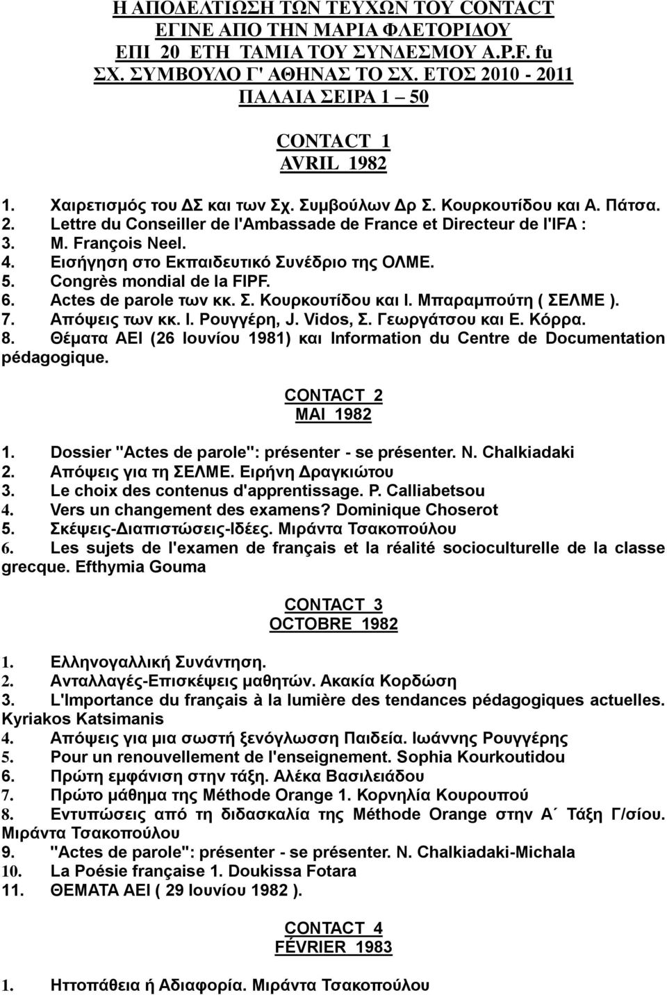 Εισήγηση στο Εκπαιδευτικό Συνέδριο της ΟΛΜΕ. 5. Congrès mondial de la FIPF. 6. Actes de parole των κκ. Σ. Κουρκουτίδου και Ι. Μπαραμπούτη ( ΣΕΛΜΕ ). 7. Απόψεις των κκ. Ι. Ρουγγέρη, J. Vidοs, Σ.