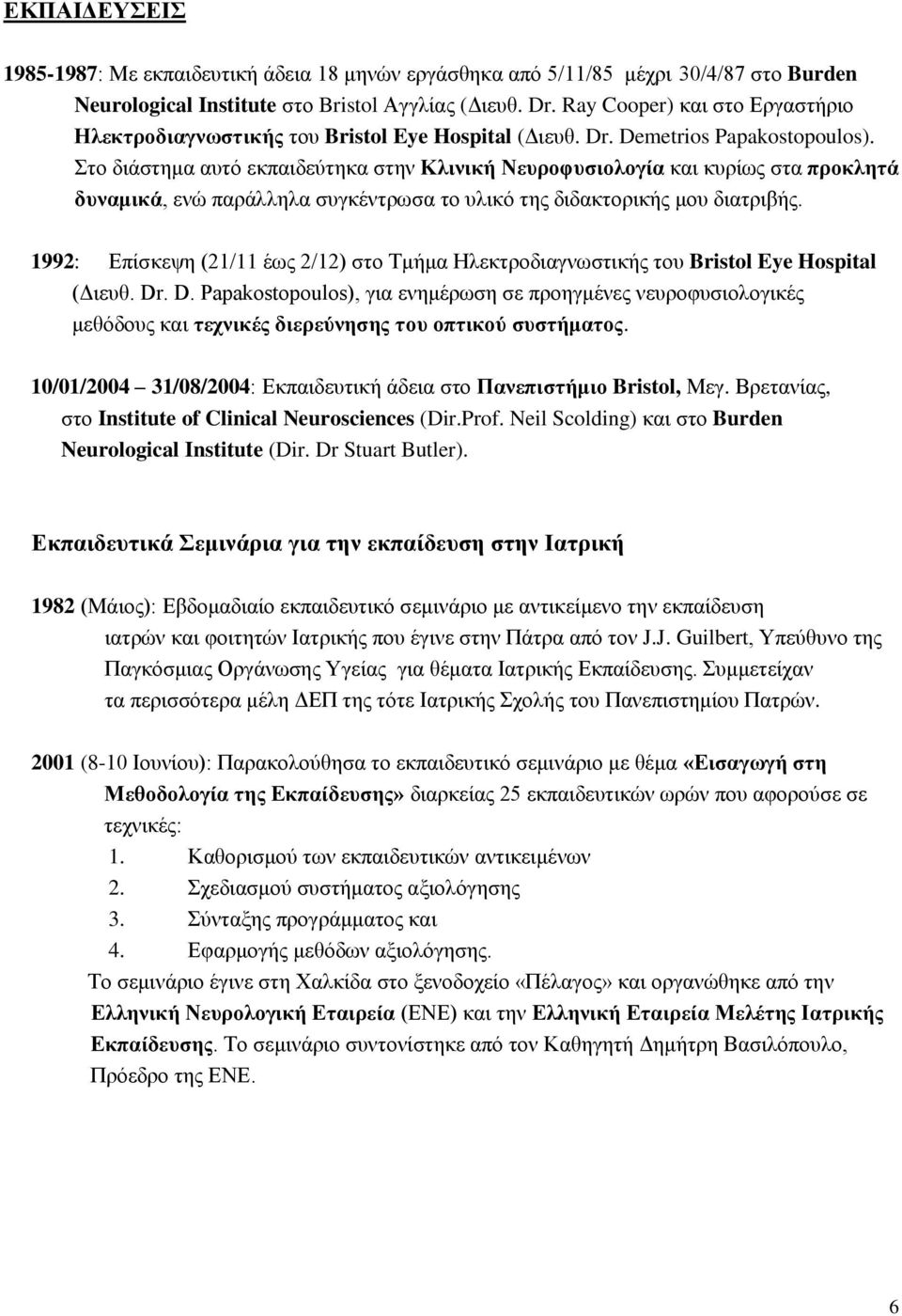 Στο διάστημα αυτό εκπαιδεύτηκα στην Κλινική Νευροφυσιολογία και κυρίως στα προκλητά δυναμικά, ενώ παράλληλα συγκέντρωσα το υλικό της διδακτορικής μου διατριβής.