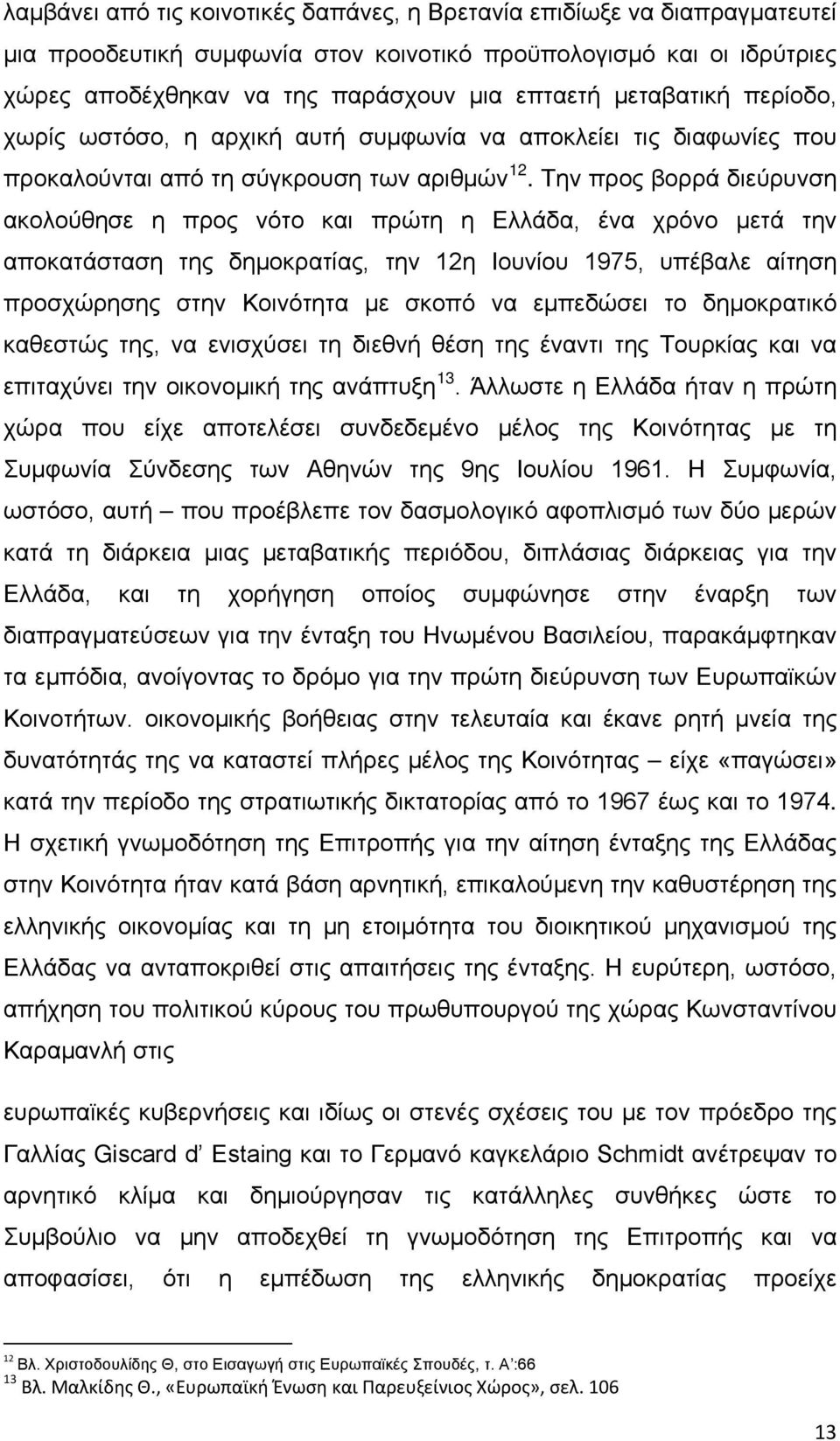 Την προς βορρά διεύρυνση ακολούθησε η προς νότο και πρώτη η Ελλάδα, ένα χρόνο μετά την αποκατάσταση της δημοκρατίας, την 12η Ιουνίου 1975, υπέβαλε αίτηση προσχώρησης στην Κοινότητα με σκοπό να