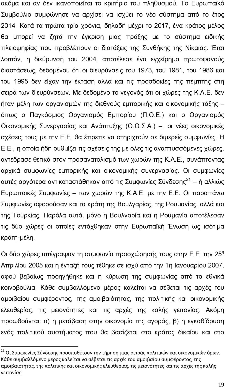 Έτσι λοιπόν, η διεύρυνση του 2004, αποτέλεσε ένα εγχείρημα πρωτοφανούς διαστάσεως, δεδομένου ότι οι διευρύνσεις του 1973, του 1981, του 1986 και του 1995 δεν είχαν την έκταση αλλά και τις προσδοκίες