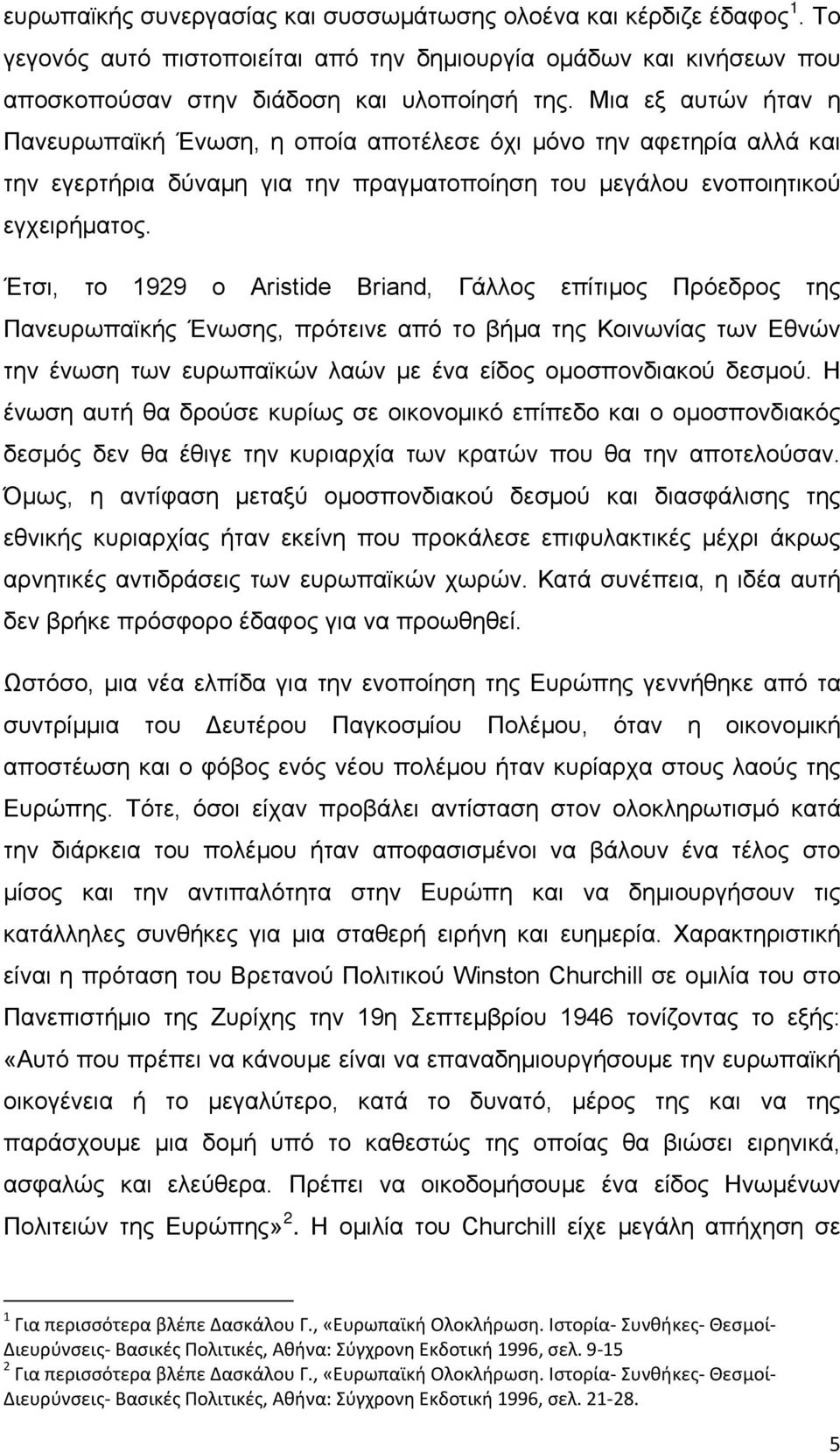 Έτσι, το 1929 ο Aristide Briand, Γάλλος επίτιμος Πρόεδρος της Πανευρωπαϊκής Ένωσης, πρότεινε από το βήμα της Κοινωνίας των Εθνών την ένωση των ευρωπαϊκών λαών με ένα είδος ομοσπονδιακού δεσμού.