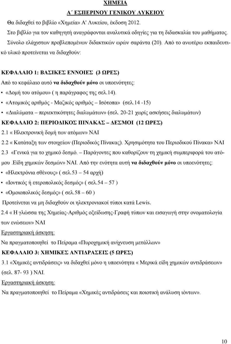 Από το ανωτέρω εκπαιδευτικό υλικό προτείνεται να διδαχθούν: ΚΕΦΑΛΑΙΟ 1: ΒΑΣΙΚΕΣ ΕΝΝΟΙΕΣ (3 ΩΡΕΣ) Από το κεφάλαιο αυτό να διδαχθούν μόνο οι υποενότητες: «Δομή του ατόμου» ( η παράγραφος της σελ.14).